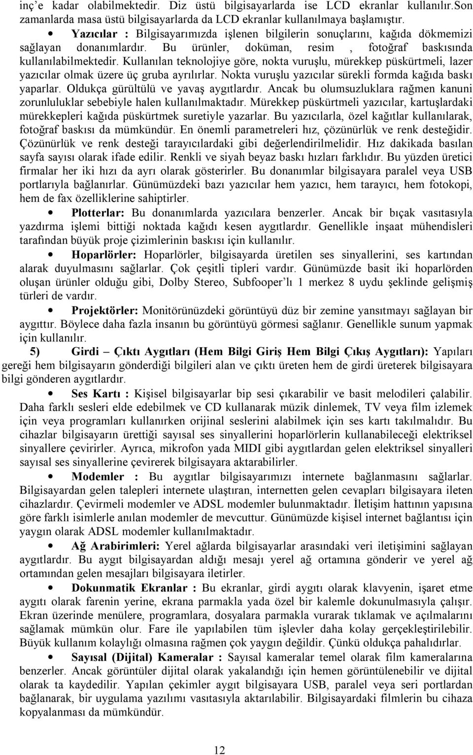 Kullanılan teknolojiye göre, nokta vuruşlu, mürekkep püskürtmeli, lazer yazıcılar olmak üzere üç gruba ayrılırlar. Nokta vuruşlu yazıcılar sürekli formda kağıda baskı yaparlar.