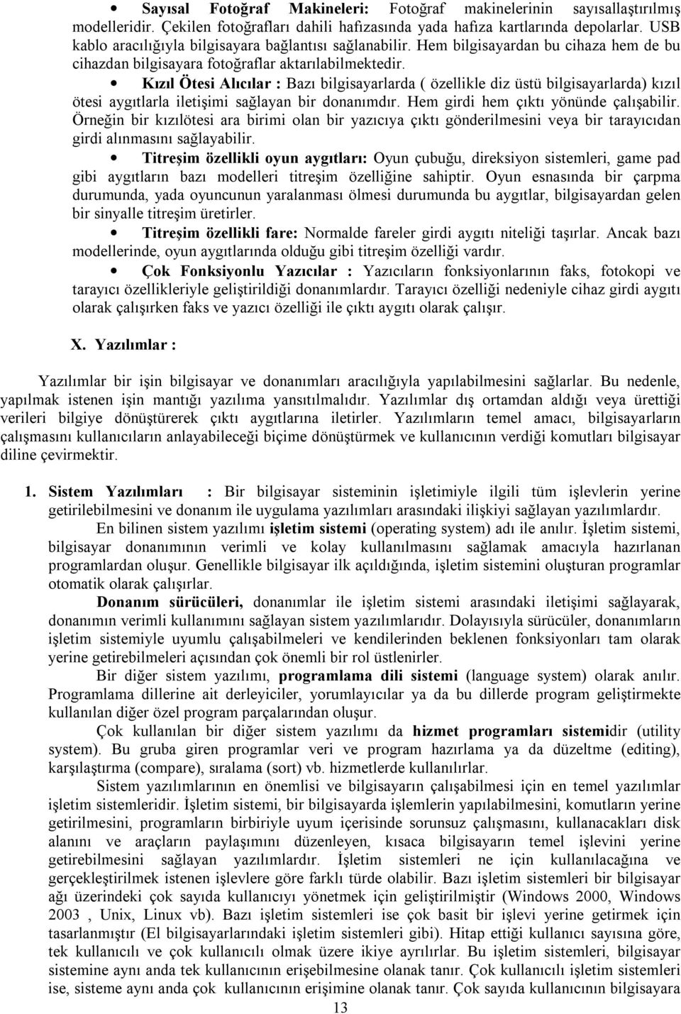 Kızıl Ötesi Alıcılar : Bazı bilgisayarlarda ( özellikle diz üstü bilgisayarlarda) kızıl ötesi aygıtlarla iletişimi sağlayan bir donanımdır. Hem girdi hem çıktı yönünde çalışabilir.