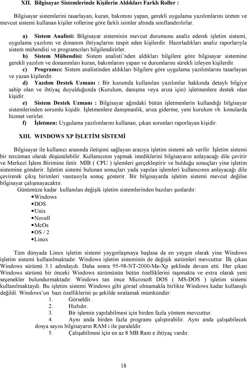 a) Sistem Analisti: Bilgisayar sisteminin mevcut durumunu analiz ederek işletim sistemi, uygulama yazılımı ve donanım ihtiyaçlarını tespit eden kişilerdir.