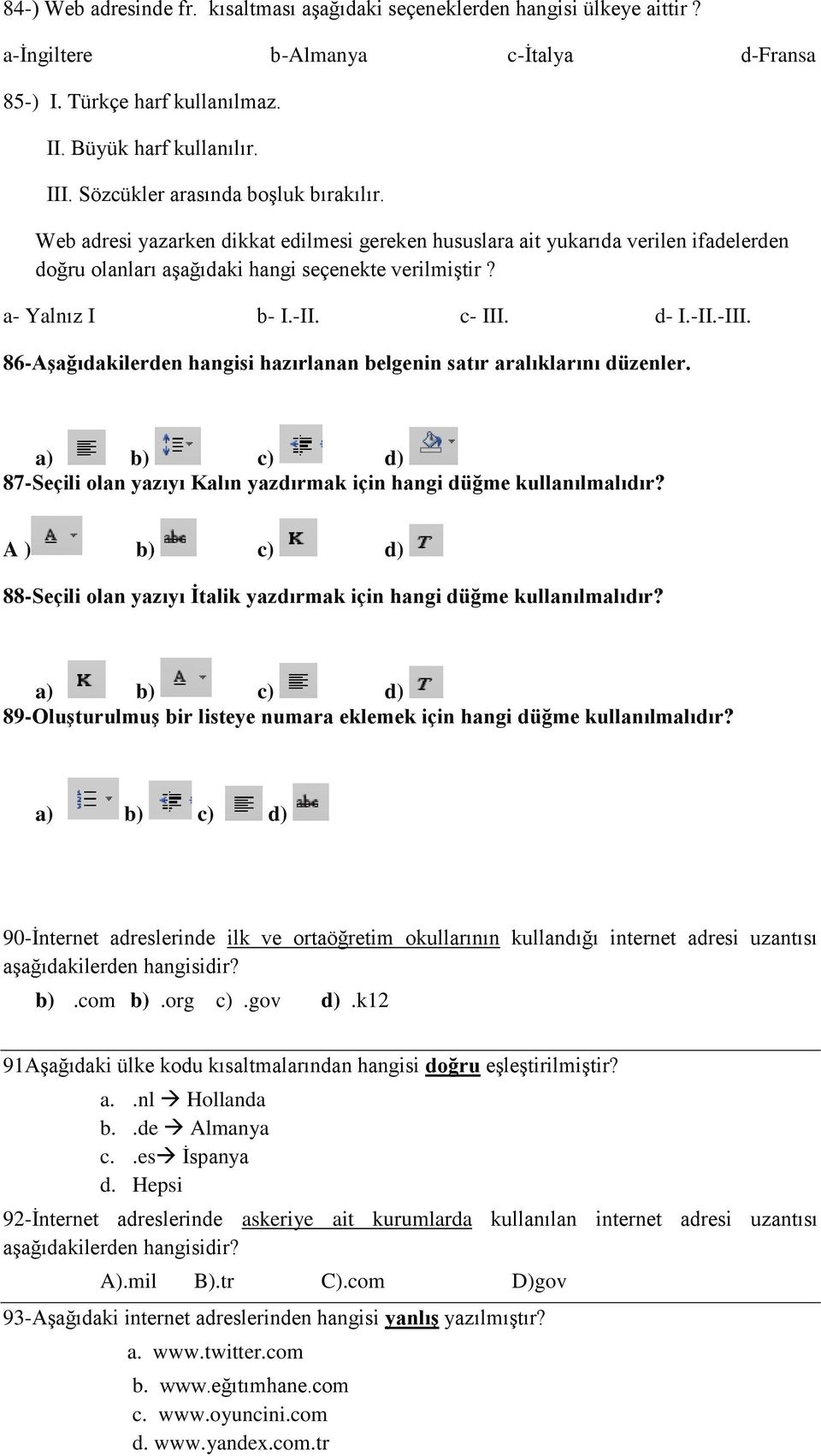 c- III. d- I.-II.-III. 86-Aşağıdakilerden hangisi hazırlanan belgenin satır aralıklarını düzenler. a) b) c) d) 87-Seçili olan yazıyı Kalın yazdırmak için hangi düğme kullanılmalıdır?