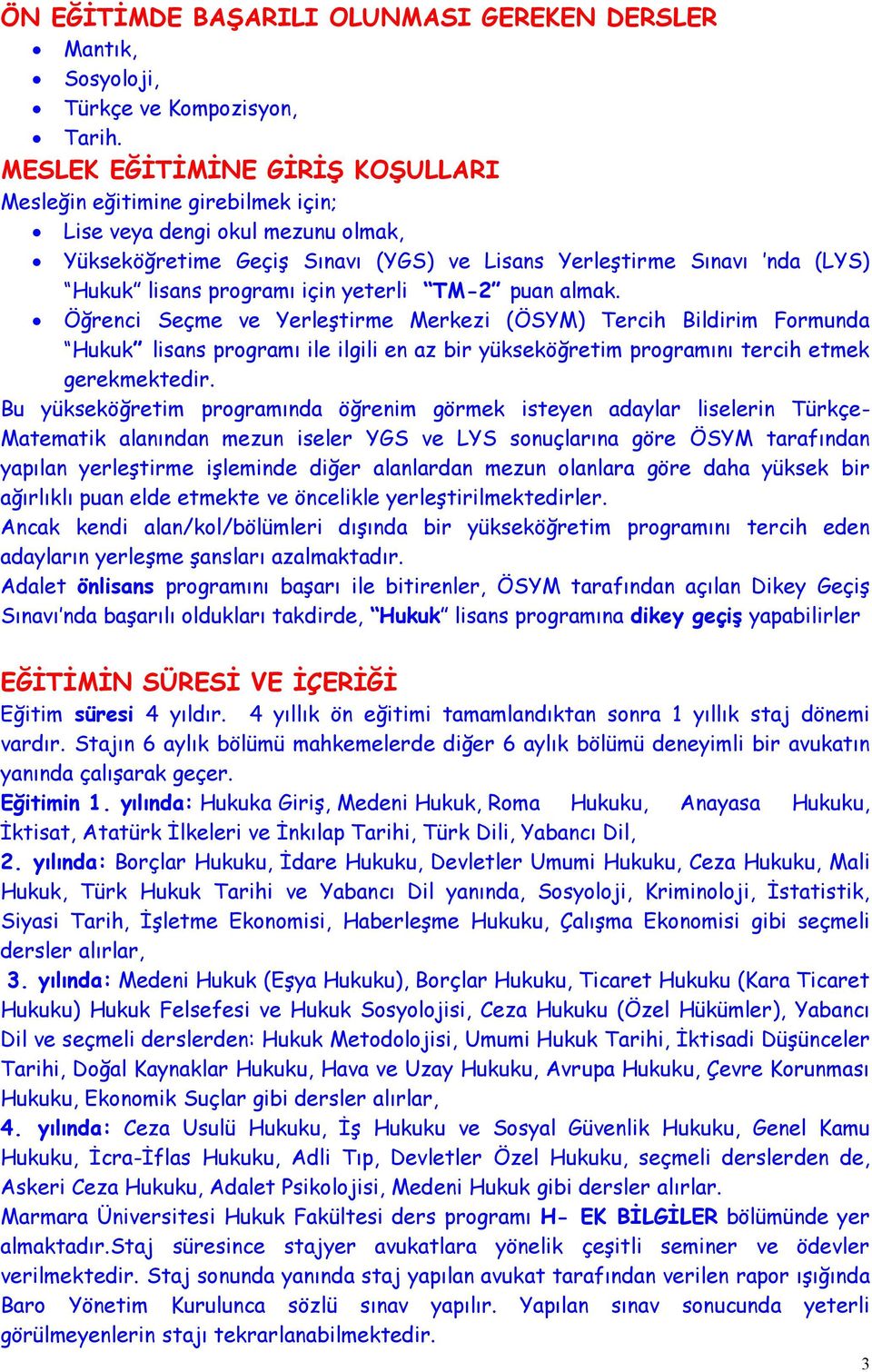 için yeterli TM-2 puan almak. Öğrenci Seçme ve Yerleştirme Merkezi (ÖSYM) Tercih Bildirim Formunda Hukuk lisans programı ile ilgili en az bir yükseköğretim programını tercih etmek gerekmektedir.