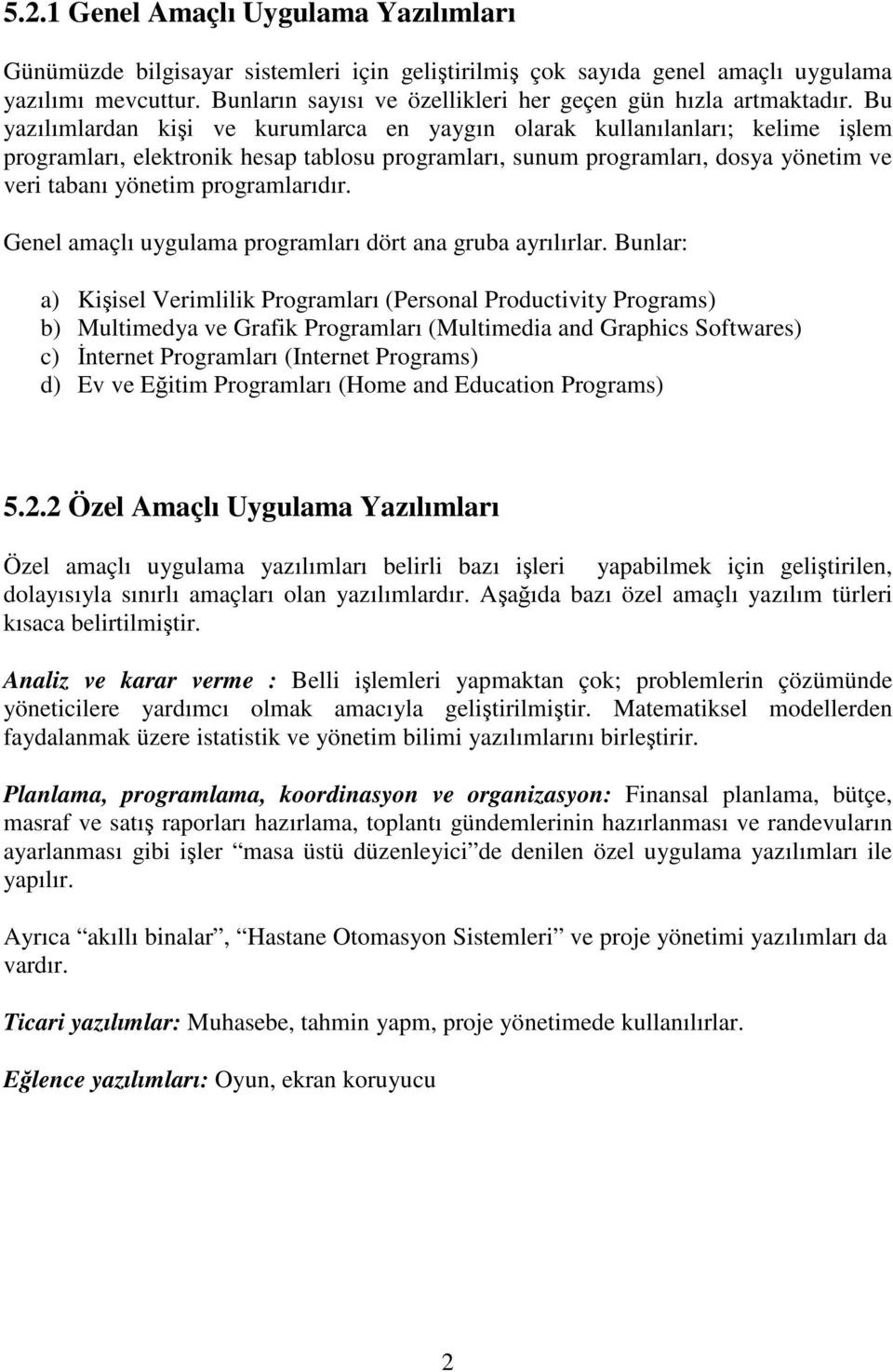 Bu yazılımlardan kişi ve kurumlarca en yaygın olarak kullanılanları; kelime işlem programları, elektronik hesap tablosu programları, sunum programları, dosya yönetim ve veri tabanı yönetim