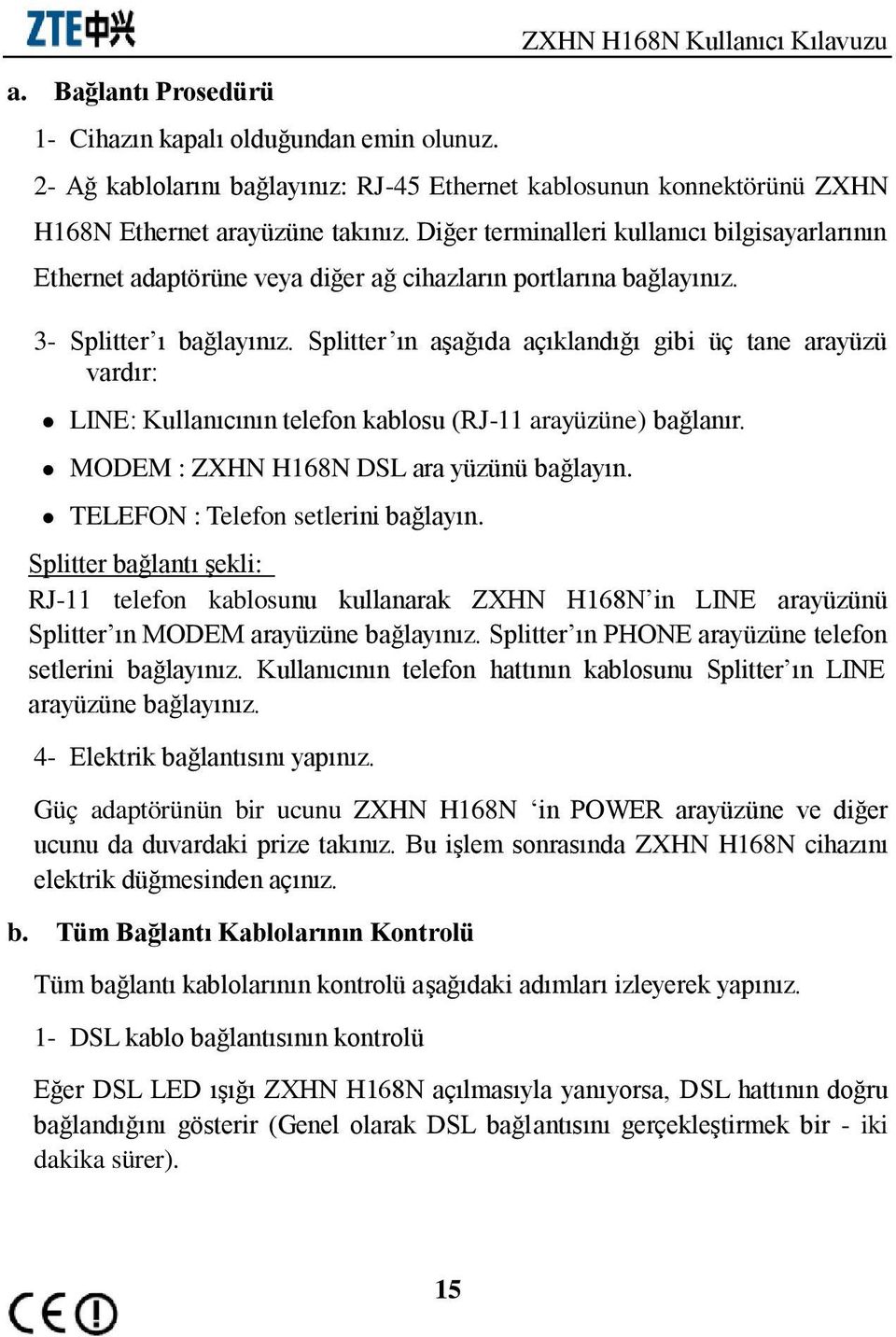 Diğer terminalleri kullanıcı bilgisayarlarının Ethernet adaptörüne veya diğer ağ cihazların portlarına bağlayınız. 3- Splitter ı bağlayınız.