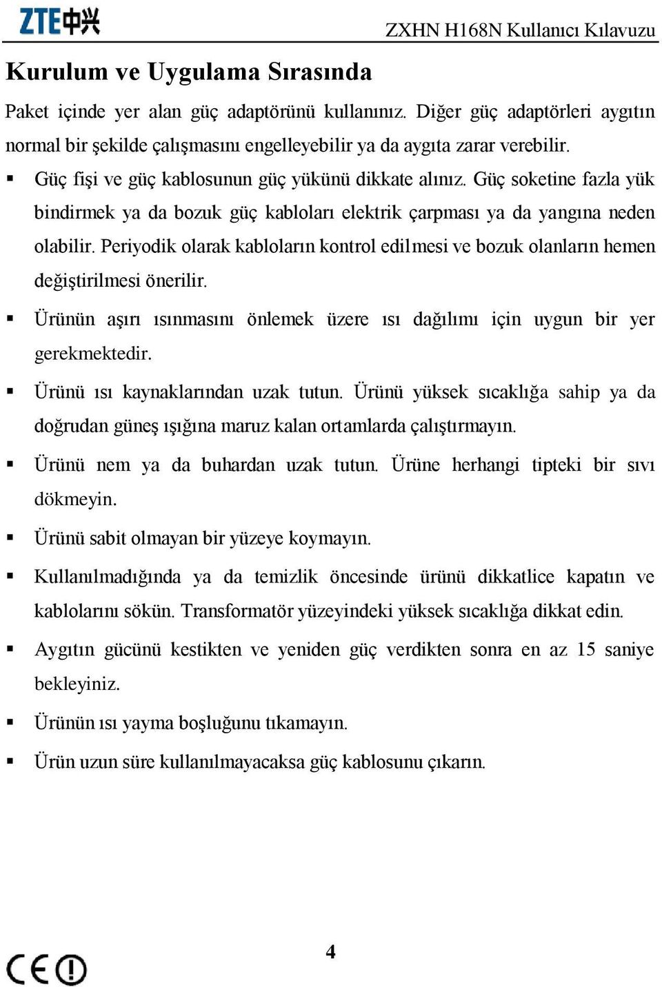 Güç soketine fazla yük bindirmek ya da bozuk güç kabloları elektrik çarpması ya da yangına neden olabilir.