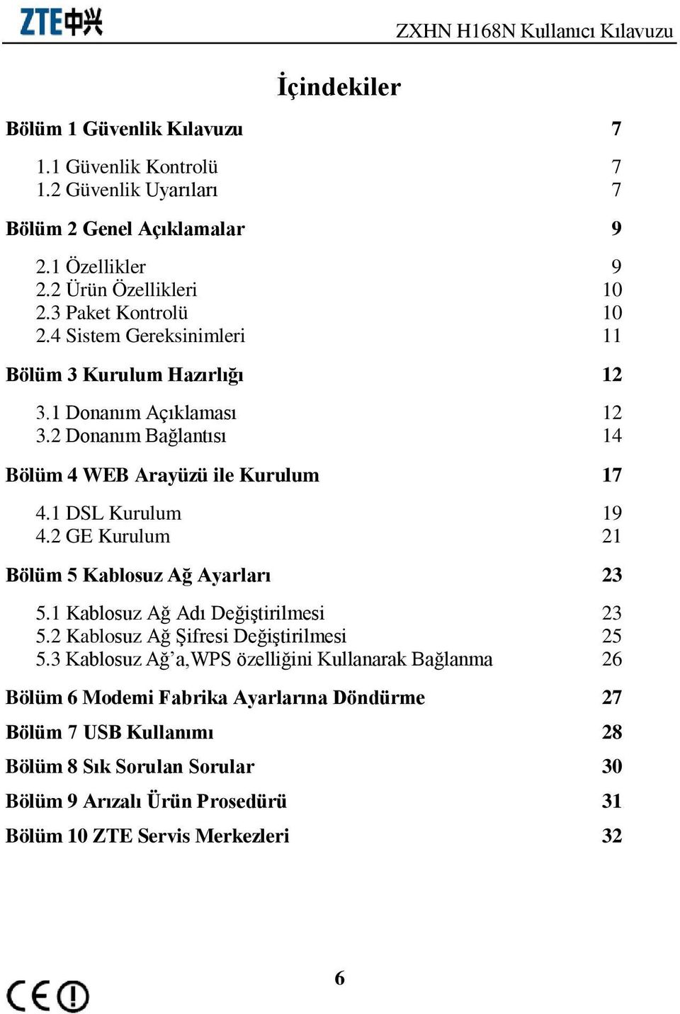 2 Donanım Bağlantısı 14 Bölüm 4 WEB Arayüzü ile Kurulum 17 4.1 DSL Kurulum 19 4.2 GE Kurulum 21 Bölüm 5 Kablosuz Ağ Ayarları 23 5.1 Kablosuz Ağ Adı Değiştirilmesi 23 5.