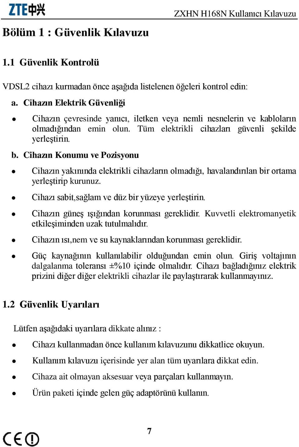 Cihazın Konumu ve Pozisyonu Cihazın yakınında elektrikli cihazların olmadığı, havalandırılan bir ortama yerleştirip kurunuz. Cihazı sabit,sağlam ve düz bir yüzeye yerleştirin.