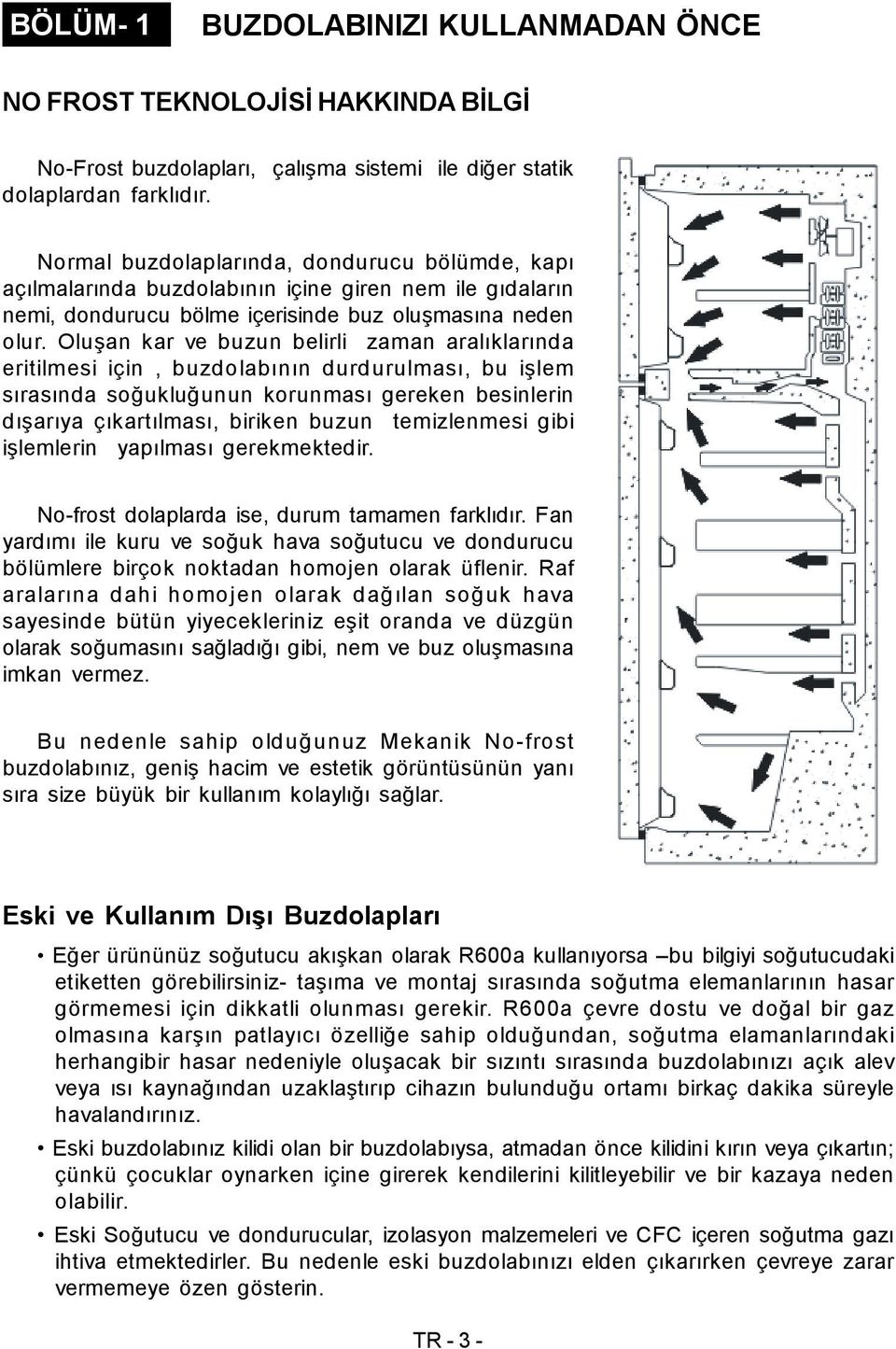 Oluşan kar ve buzun belirli zaman aralıklarında eritilmesi için, buzdolabının durdurulması, bu işlem sırasında soğukluğunun korunması gereken besinlerin dışarıya çıkartılması, biriken buzun