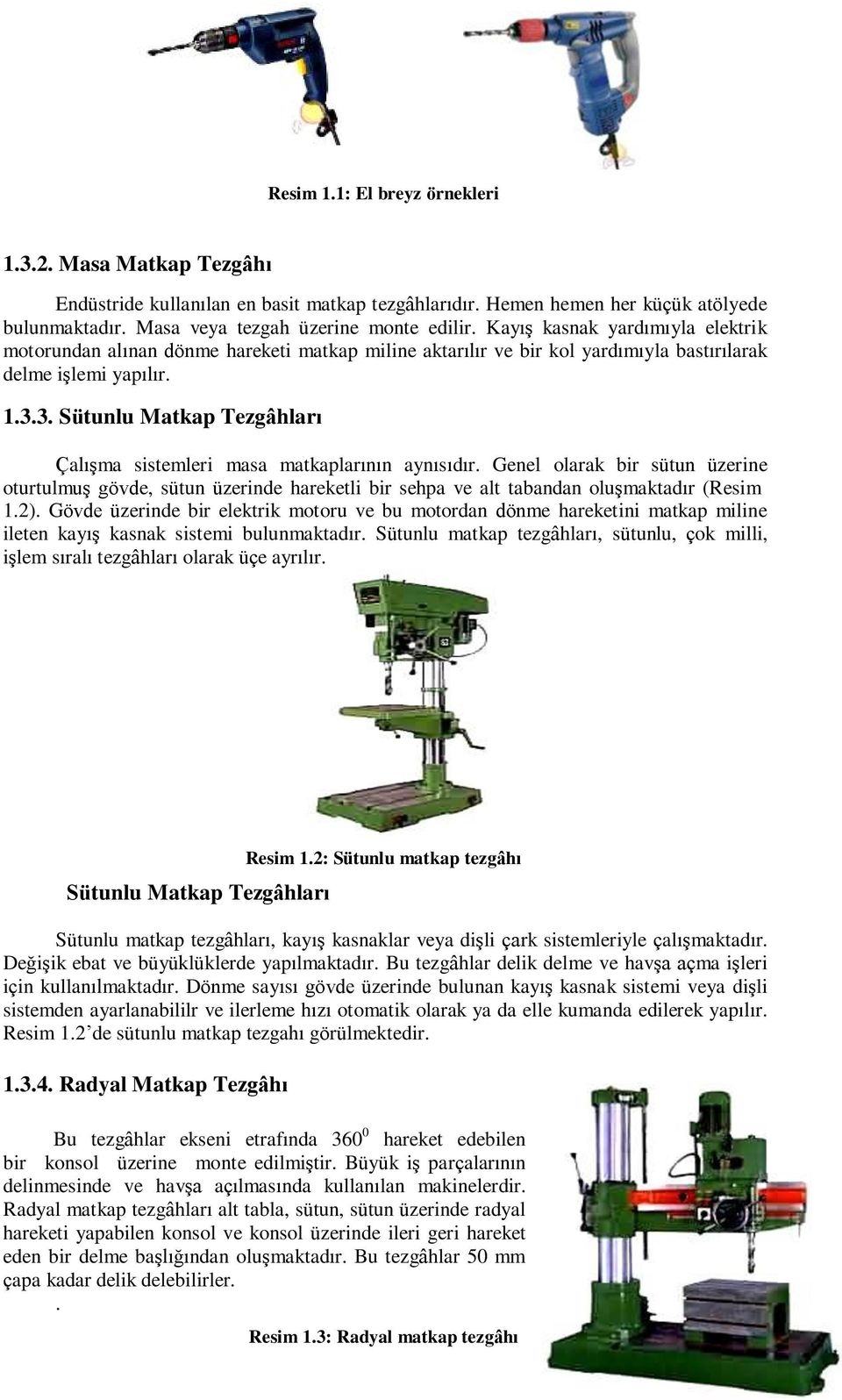 3. Sütunlu Matkap Tezgâhları Çalışma sistemleri masa matkaplarının aynısıdır. Genel olarak bir sütun üzerine oturtulmuş gövde, sütun üzerinde hareketli bir sehpa ve alt tabandan oluşmaktadır (Resim 1.