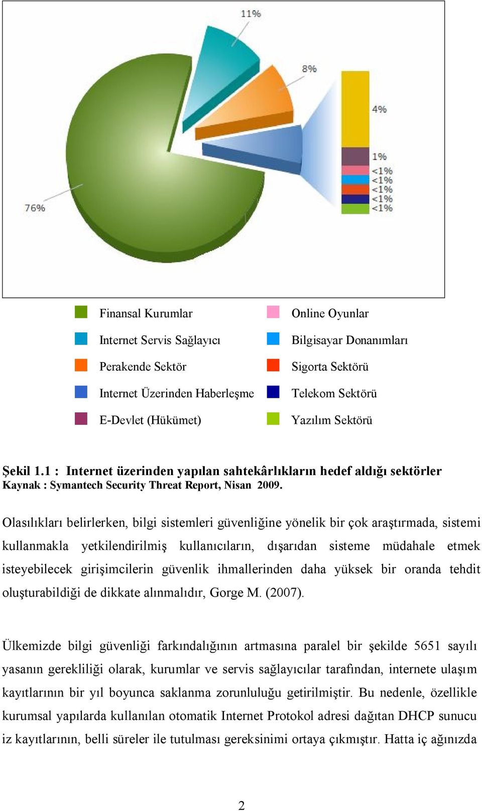 Olasılıkları belirlerken, bilgi sistemleri güvenliğine yönelik bir çok araştırmada, sistemi kullanmakla yetkilendirilmiş kullanıcıların, dışarıdan sisteme müdahale etmek isteyebilecek girişimcilerin