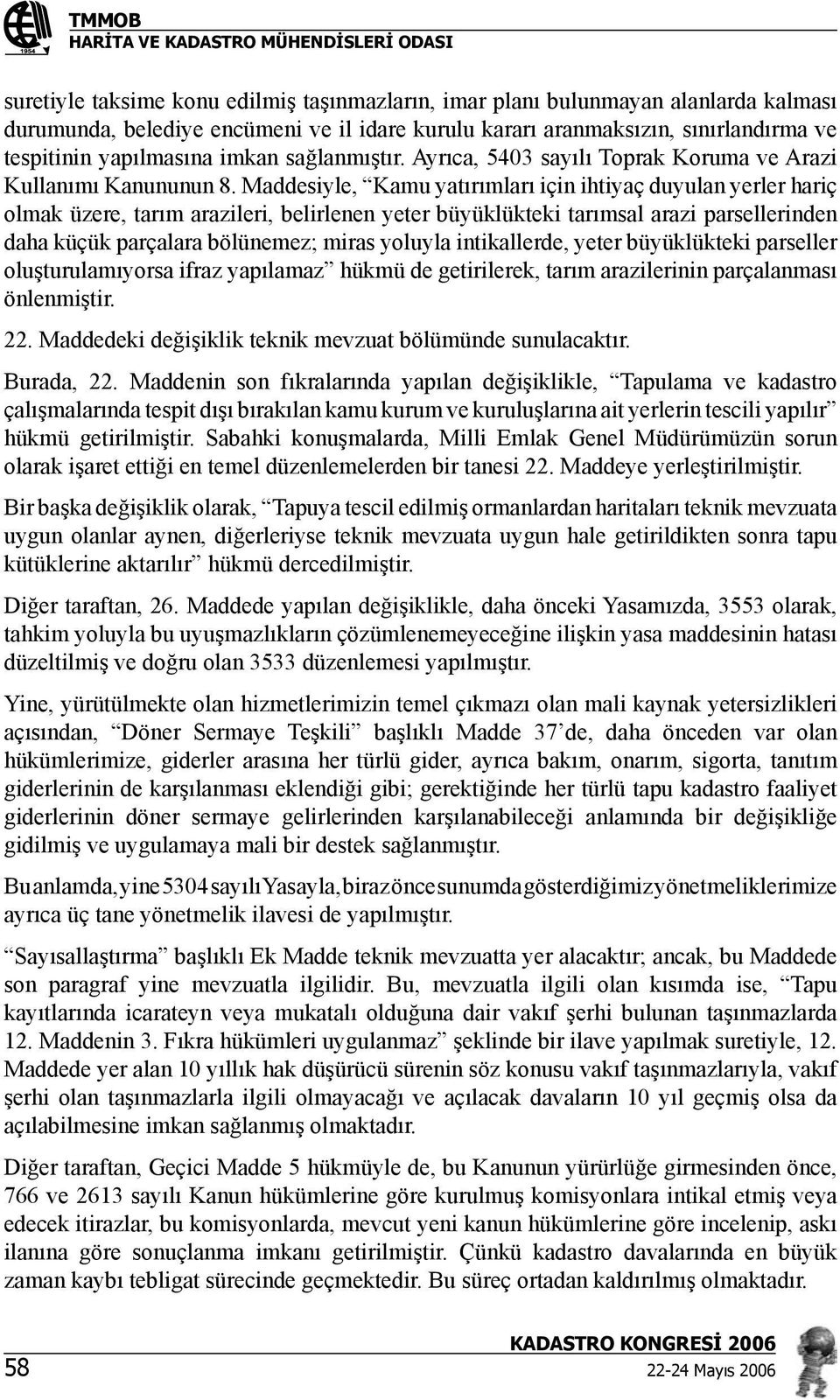 Maddesiyle, Kamu yatırımları için ihtiyaç duyulan yerler hariç olmak üzere, tarım arazileri, belirlenen yeter büyüklükteki tarımsal arazi parsellerinden daha küçük parçalara bölünemez; miras yoluyla