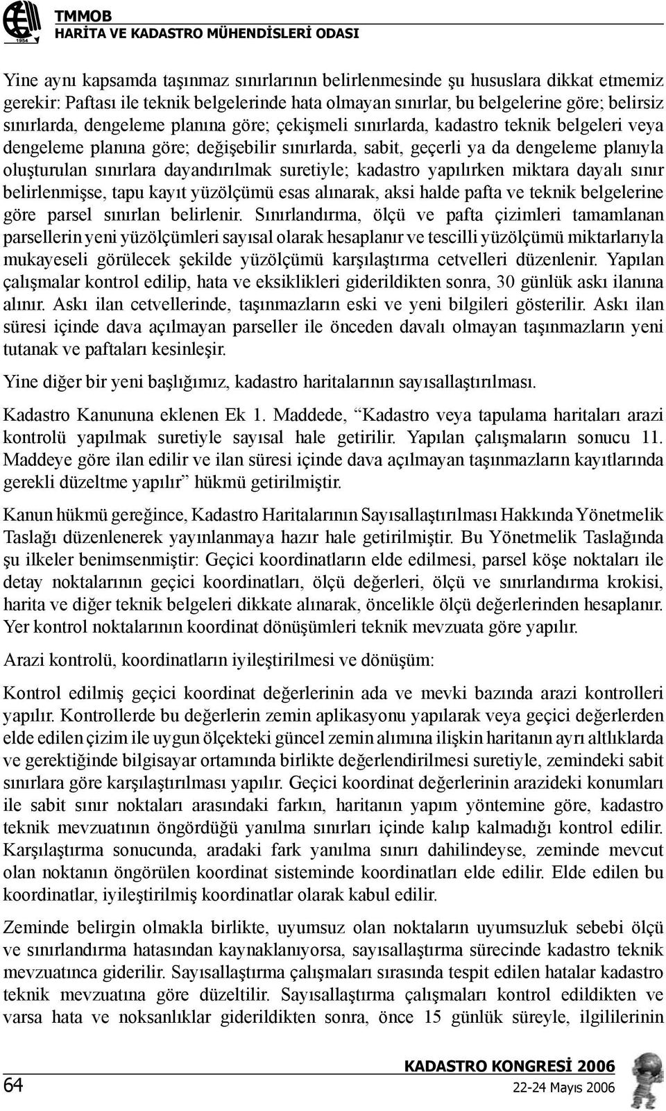 dayandırılmak suretiyle; kadastro yapılırken miktara dayalı sınır belirlenmişse, tapu kayıt yüzölçümü esas alınarak, aksi halde pafta ve teknik belgelerine göre parsel sınırlan belirlenir.