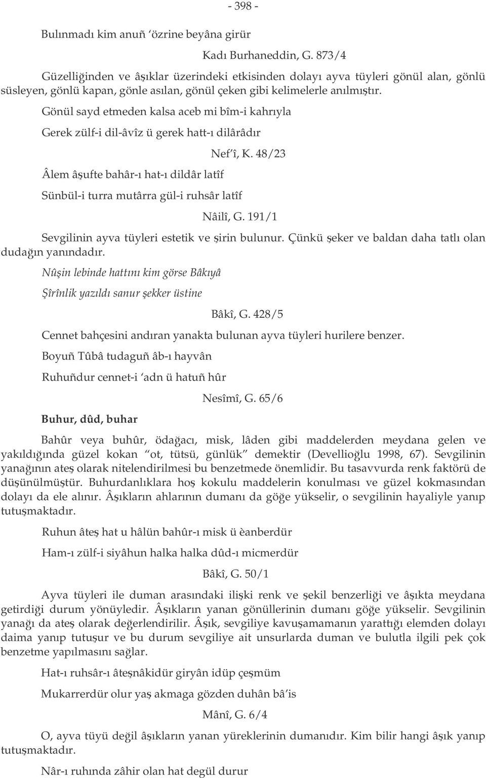 Gönül sayd etmeden kalsa aceb mi bîm-i kahrıyla Gerek zülf-i dil-âvîz ü gerek hatt-ı dilârâdır Âlem âufte bahâr-ı hat-ı dildâr latîf Sünbül-i turra mutârra gül-i ruhsâr latîf Nef î, K. 48/23 Nâilî, G.