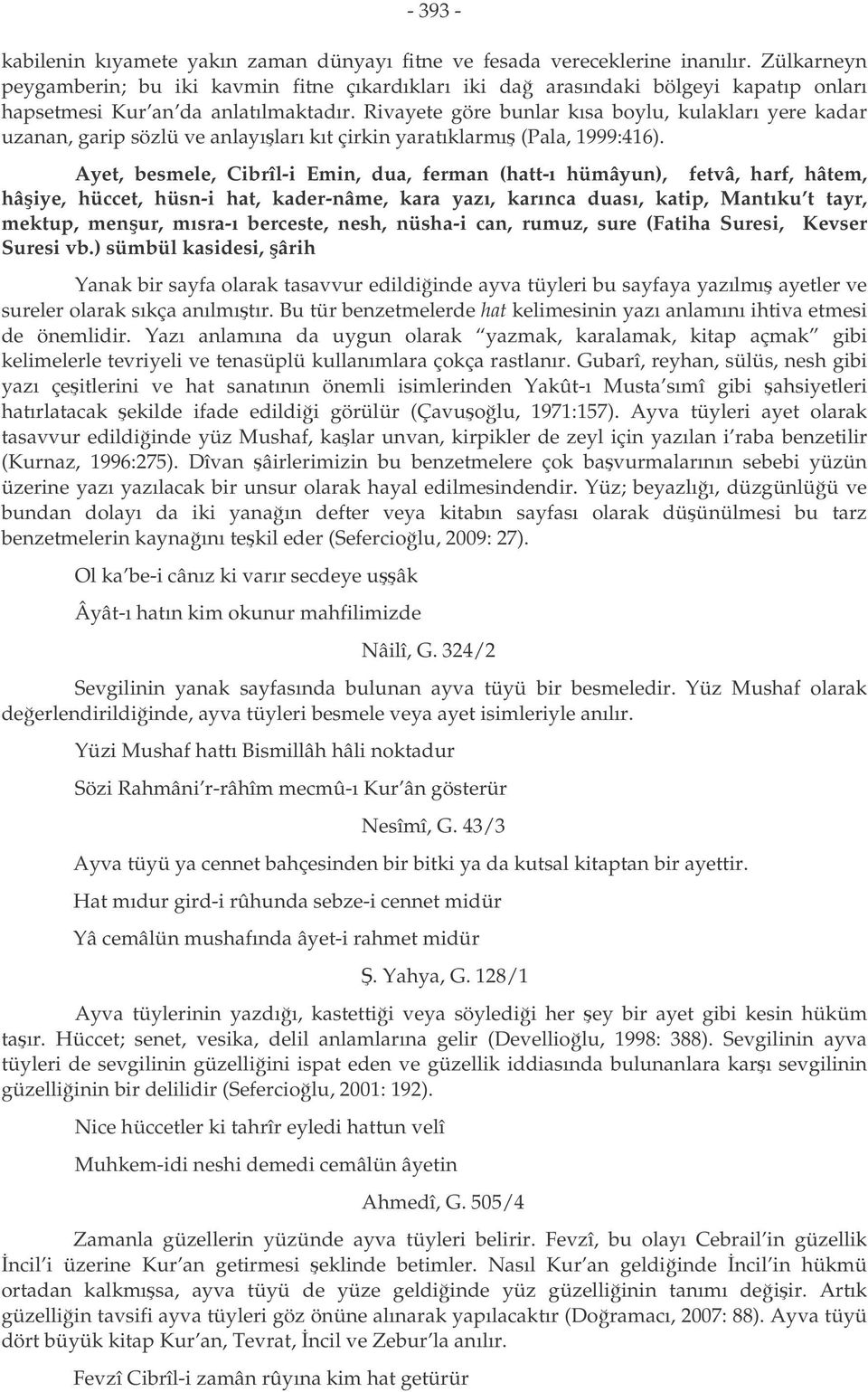 Rivayete göre bunlar kısa boylu, kulakları yere kadar uzanan, garip sözlü ve anlayıları kıt çirkin yaratıklarmı (Pala, 1999:416).