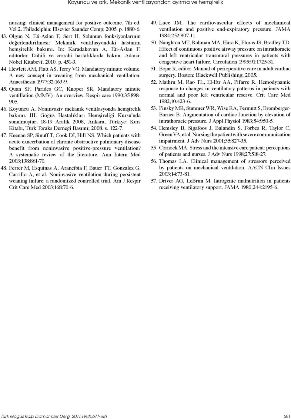 Dahili ve cerrahi hastalıklarda bakım. Adana: Nobel Kitabevi; 2010. p. 451-3. 44 Hewlett AM, Platt AS, Terry VG. Mandatory minute volume. A new concept in weaning from mechanical ventilation.