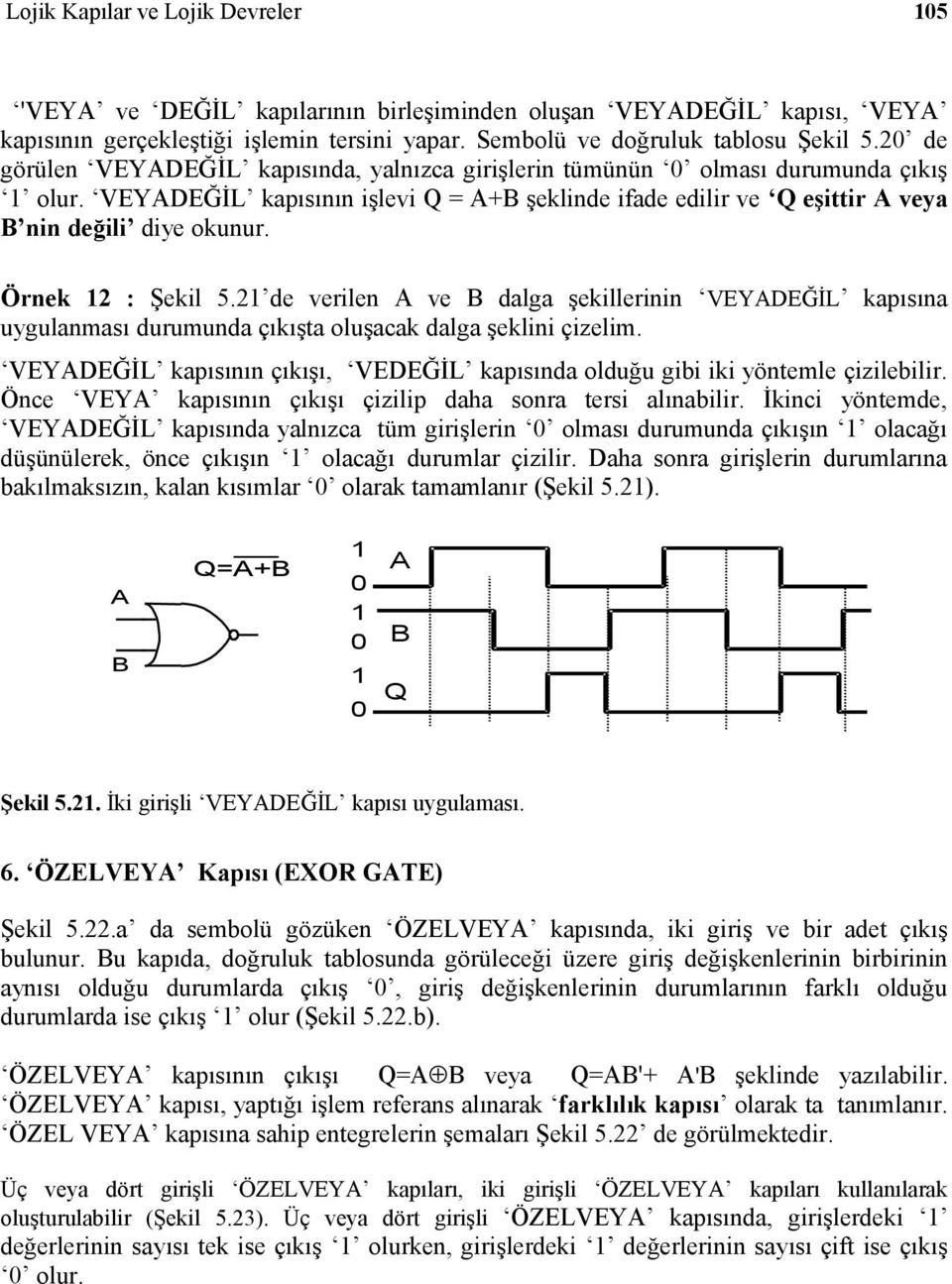 2 de verilen ve dalga şekillerinin VEYDEĞİL kapısına uygulanması durumunda çıkışta oluşacak dalga şeklini çizelim. VEYDEĞİL kapısının çıkışı, VEDEĞİL kapısında olduğu gibi iki yöntemle çizilebilir.