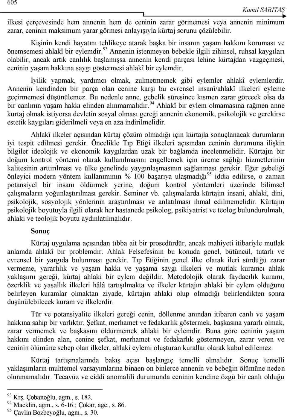 93 Annenin istenmeyen bebekle ilgili zihinsel, ruhsal kaygıları olabilir, ancak artık canlılık baģlamıģsa annenin kendi parçası lehine kürtajdan vazgeçmesi, ceninin yaģam hakkına saygı göstermesi