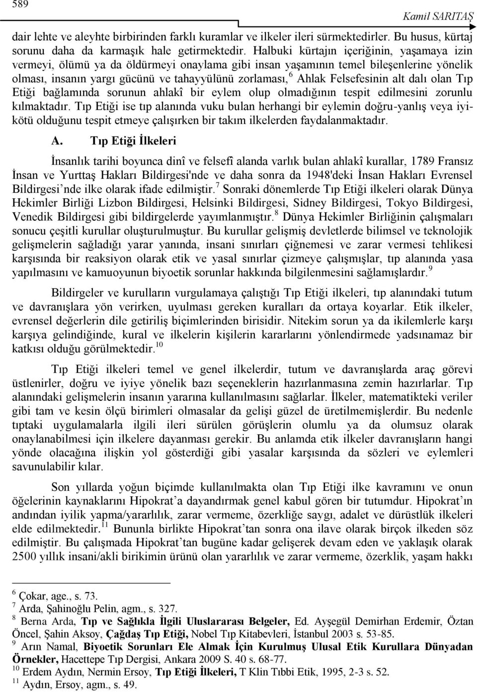 Felsefesinin alt dalı olan Tıp Etiği bağlamında sorunun ahlakî bir eylem olup olmadığının tespit edilmesini zorunlu kılmaktadır.