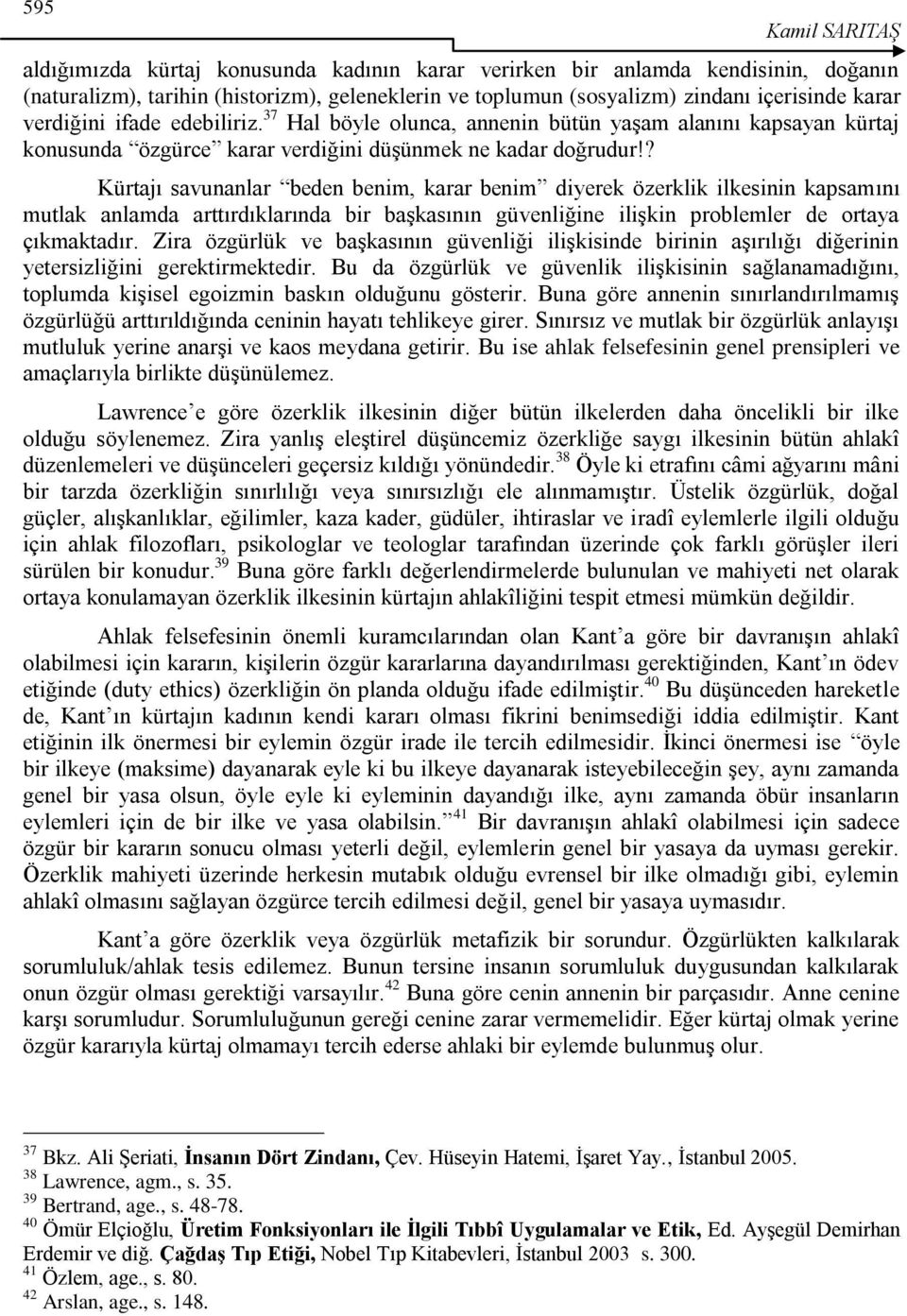 ? Kürtajı savunanlar beden benim, karar benim diyerek özerklik ilkesinin kapsamını mutlak anlamda arttırdıklarında bir baģkasının güvenliğine iliģkin problemler de ortaya çıkmaktadır.