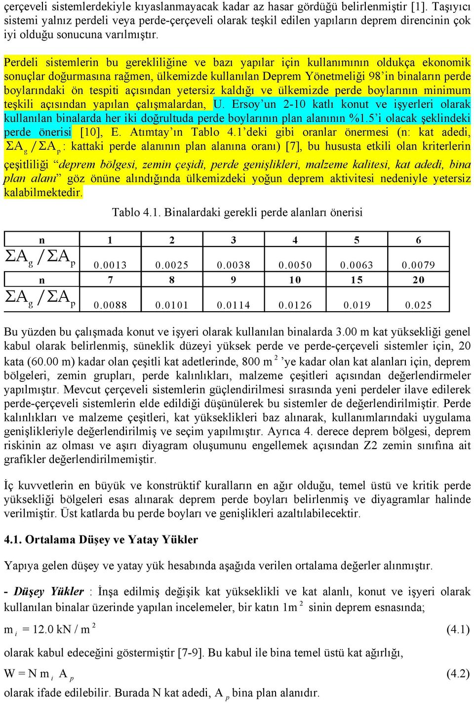 Perdeli sistemlerin bu gerekliliğine ve bazı yapılar için kullanımının oldukça ekonomik sonuçlar doğurmasına rağmen, ülkemizde kullanılan Deprem Yönetmeliği 98 in binaların perde boylarındaki ön