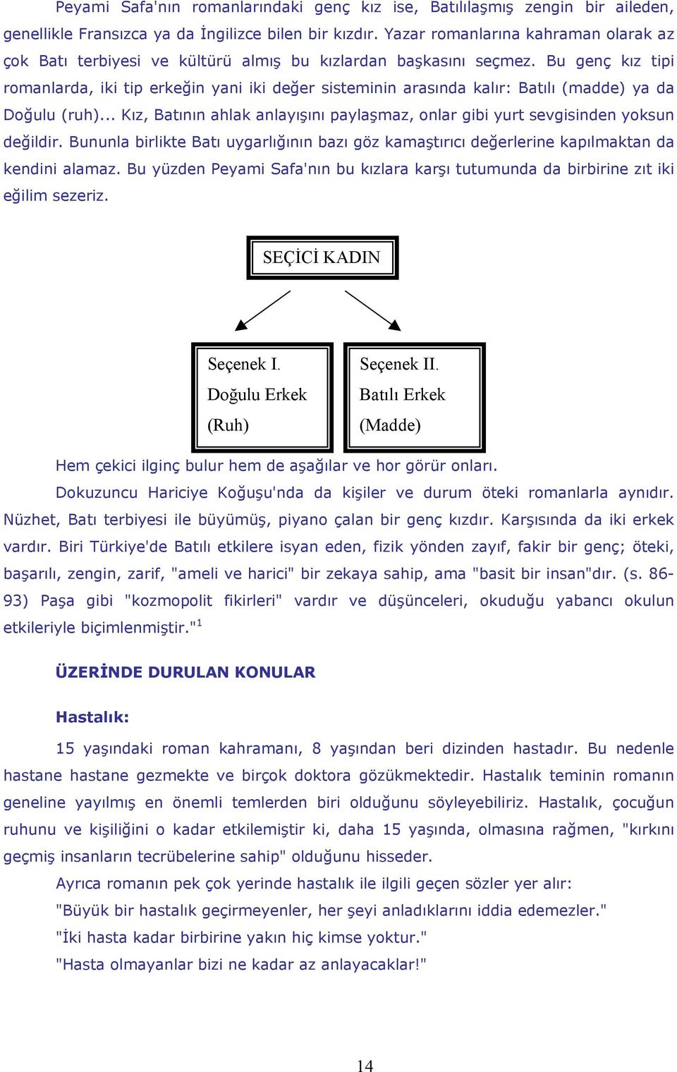 Bu genç kız tipi romanlarda, iki tip erkeğin yani iki değer sisteminin arasında kalır: Batılı (madde) ya da Doğulu (ruh).