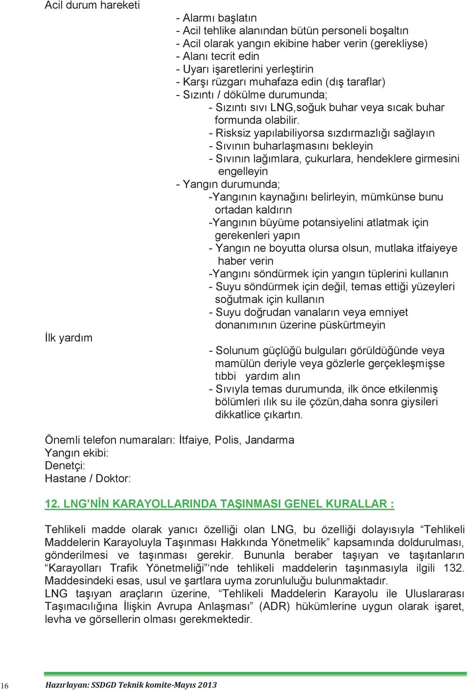 KAPSAM - Risksiz yapılabiliyorsa sızdırmazlığı sağlayın - Sıvının buharlaşmasını bekleyin 3. TERİMLER VE TARİFLER - Sıvının lağımlara, çukurlara, hendeklere girmesini engelleyin 4.