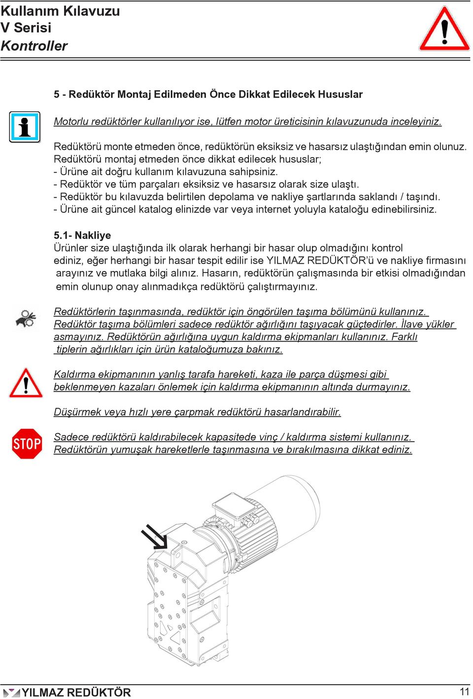 - Redüktör ve tüm parçaları eksiksiz ve hasarsız olarak size ulaştı. - Redüktör bu kılavuzda belirtilen depolama ve nakliye şartlarında saklandı / taşındı.