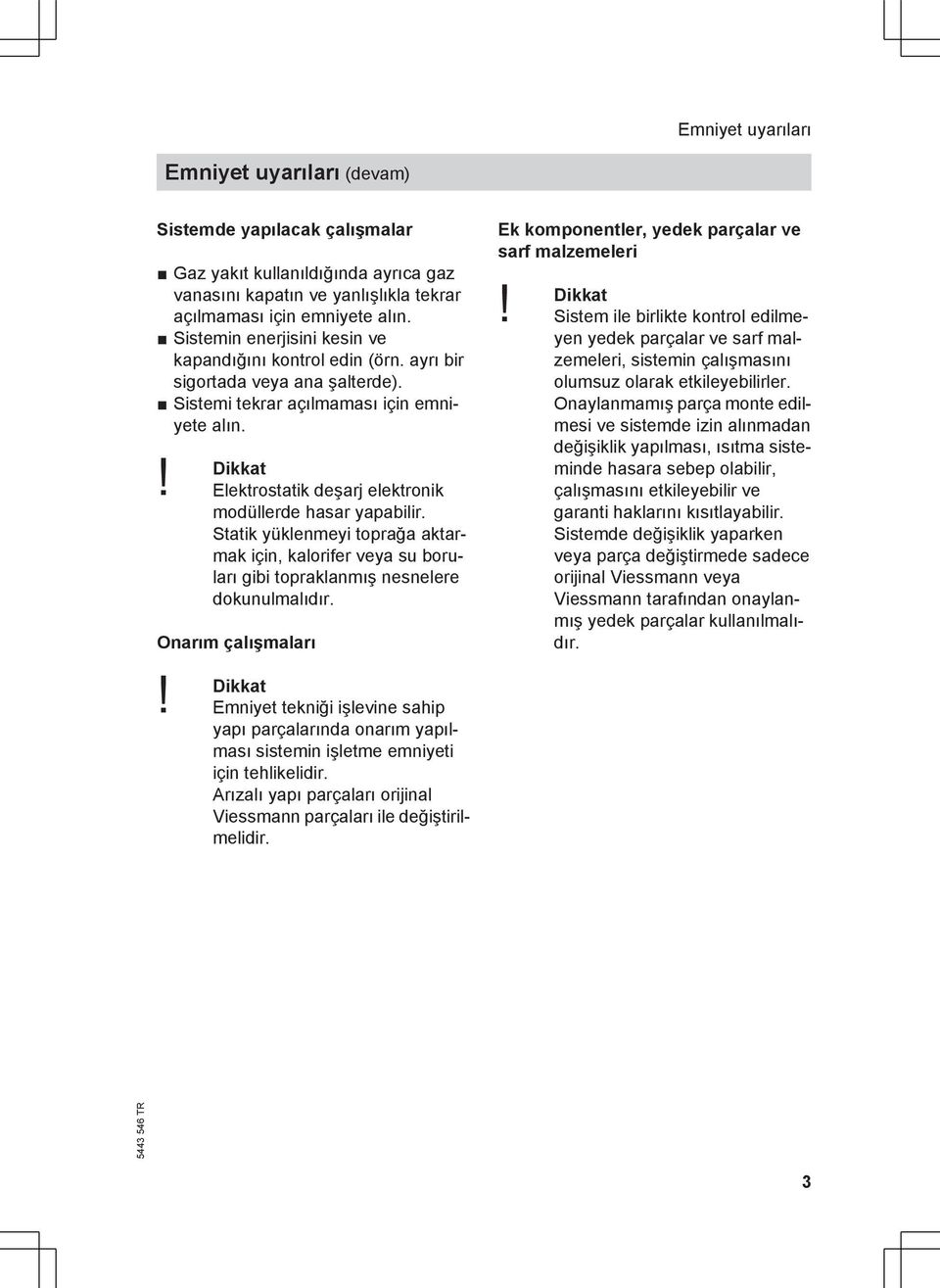 Elektrostatik deşarj elektronik modüllerde hasar yapabilir. Statik yüklenmeyi toprağa aktarmak için, kalorifer veya su boruları gibi topraklanmış nesnelere dokunulmalıdır. Onarım çalışmaları!