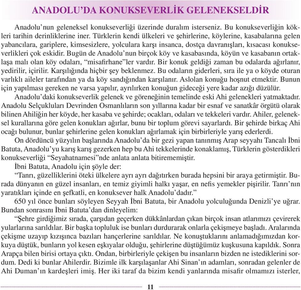 Bugün de Anadolu nun birçok köy ve kasabasında, köyün ve kasabanın ortaklaşa malı olan köy odaları, misafirhane ler vardır. Bir konuk geldiği zaman bu odalarda ağırlanır, yedirilir, içirilir.