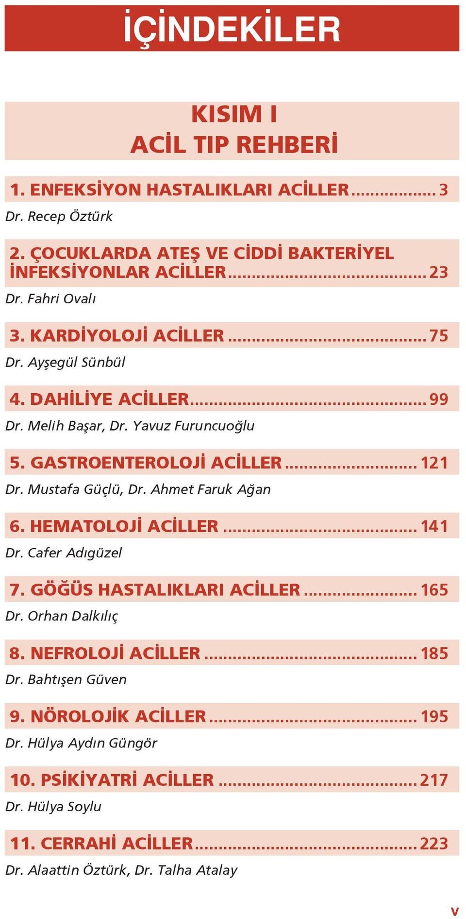 Mustafa Güçlü, Dr. Ahmet Faruk Ağan 6. HEMATOLOJİ ACİLLER... 141 Dr. Cafer Adıgüzel 7. GÖĞÜS HASTALIKLARI ACİLLER... 165 Dr. Orhan Dalkılıç 8. NEFROLOJİ ACİLLER... 185 Dr.