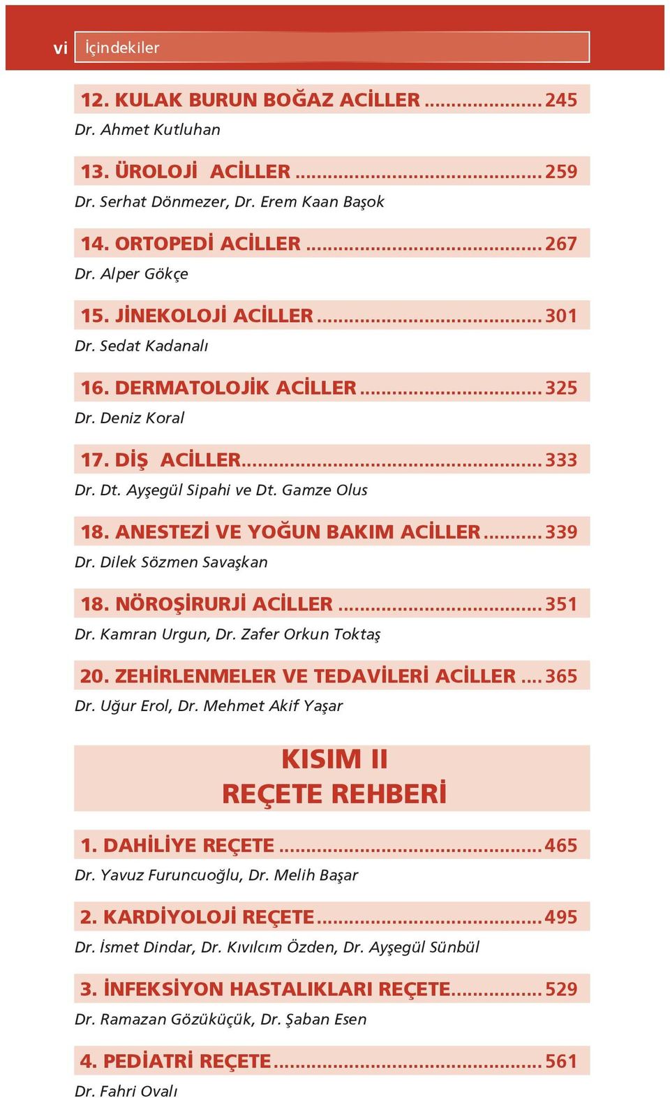 .. 339 Dr. Dilek Sözmen Savaşkan 18. NÖROŞİRURJİ ACİLLER... 351 Dr. Kamran Urgun, Dr. Zafer Orkun Toktaş 20. ZEHİRLENMELER VE TEDAVİLERİ ACİLLER... 365 Dr. Uğur Erol, Dr.