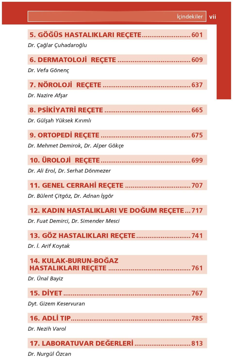 GENEL CERRAHİ REÇETE... 707 Dr. Bülent Çitgöz, Dr. Adnan İşgör 12. KADIN HASTALIKLARI VE DOĞUM REÇETE... 717 Dr. Fuat Demirci, Dr. Simender Mesci 13. GÖZ HASTALIKLARI REÇETE... 741 Dr.