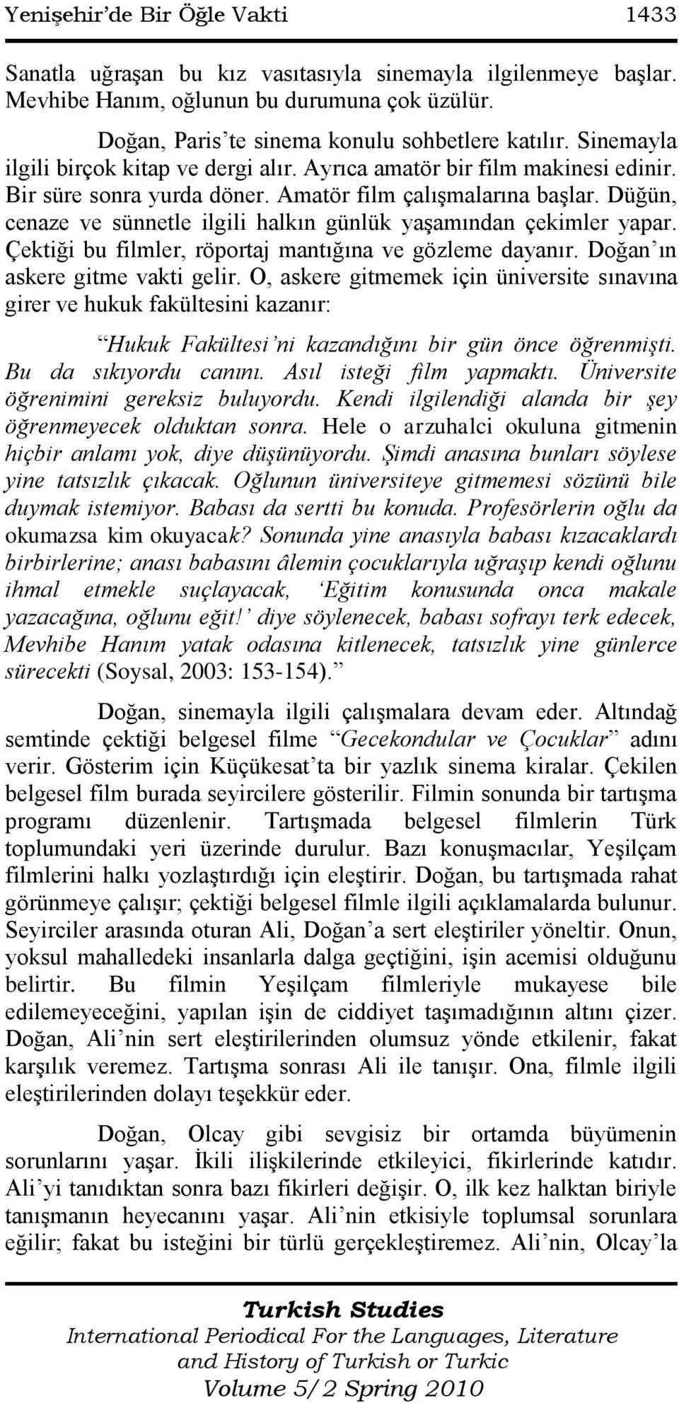 Düğün, cenaze ve sünnetle ilgili halkın günlük yaģamından çekimler yapar. Çektiği bu filmler, röportaj mantığına ve gözleme dayanır. Doğan ın askere gitme vakti gelir.