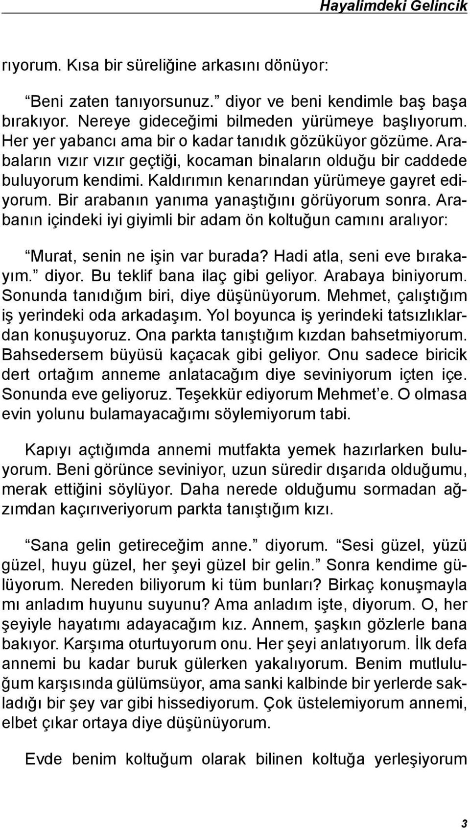 Bir arabanın yanıma yanaştığını görüyorum sonra. Arabanın içindeki iyi giyimli bir adam ön koltuğun camını aralıyor: Murat, senin ne işin var burada? Hadi atla, seni eve bırakayım. diyor.