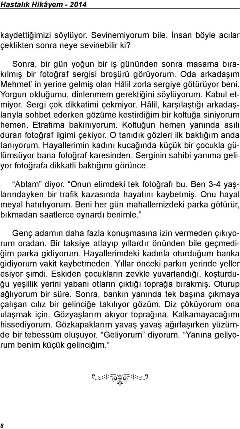 Yorgun olduğumu, dinlenmem gerektiğini söylüyorum. Kabul etmiyor. Sergi çok dikkatimi çekmiyor. Hâlil, karşılaştığı arkadaşlarıyla sohbet ederken gözüme kestirdiğim bir koltuğa siniyorum hemen.