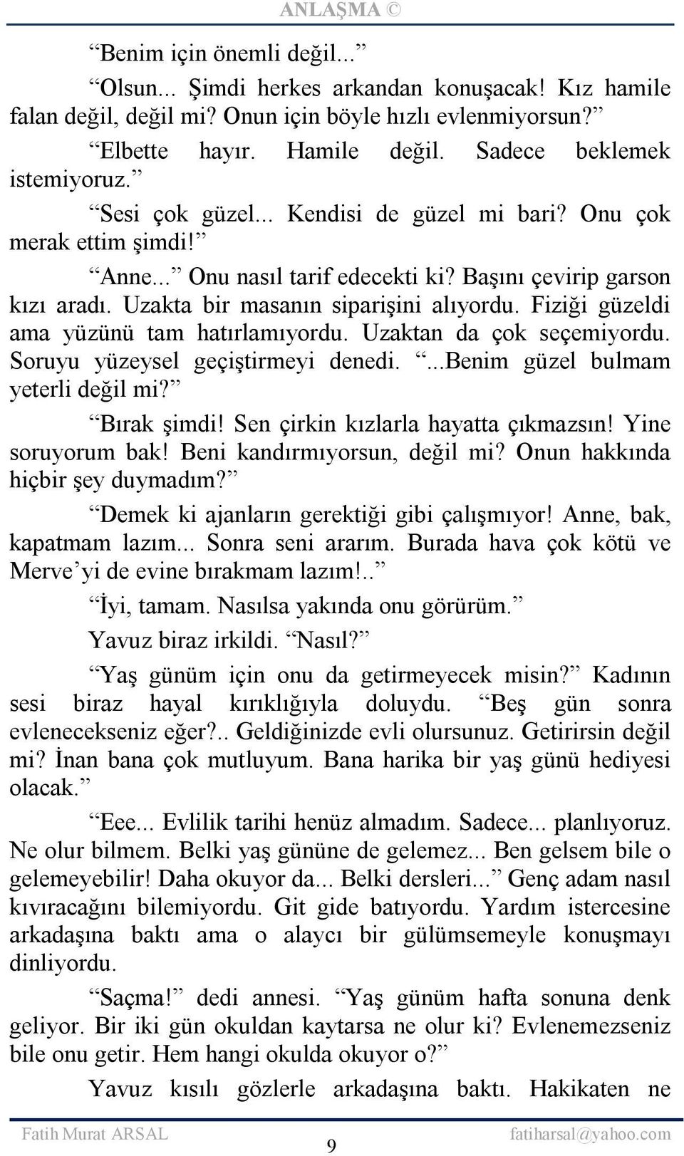 Fiziği güzeldi ama yüzünü tam hatırlamıyordu. Uzaktan da çok seçemiyordu. Soruyu yüzeysel geçiştirmeyi denedi....benim güzel bulmam yeterli değil mi? Bırak şimdi!