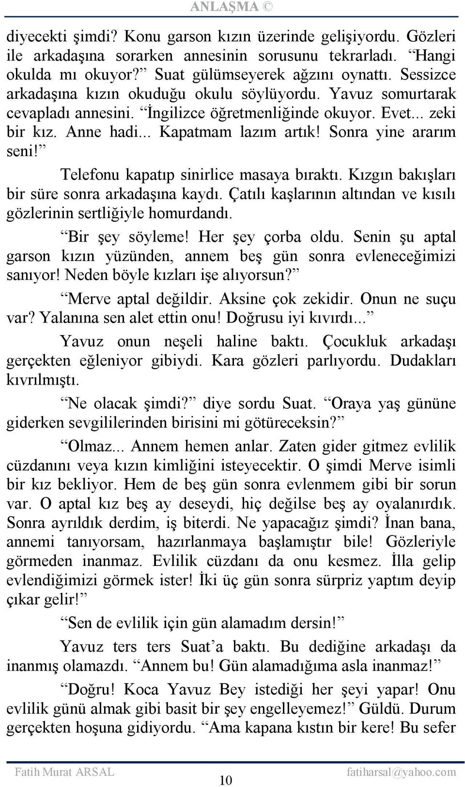 Sonra yine ararım seni! Telefonu kapatıp sinirlice masaya bıraktı. Kızgın bakışları bir süre sonra arkadaşına kaydı. Çatılı kaşlarının altından ve kısılı gözlerinin sertliğiyle homurdandı.