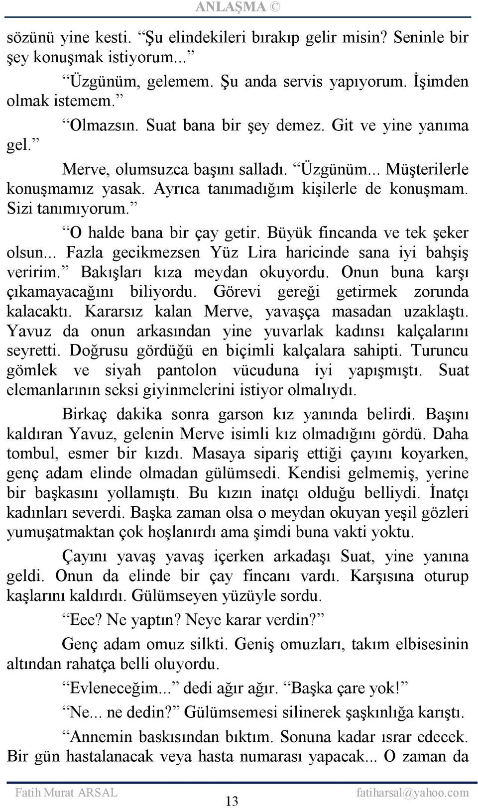 Büyük fincanda ve tek şeker olsun... Fazla gecikmezsen Yüz Lira haricinde sana iyi bahşiş veririm. Bakışları kıza meydan okuyordu. Onun buna karşı çıkamayacağını biliyordu.