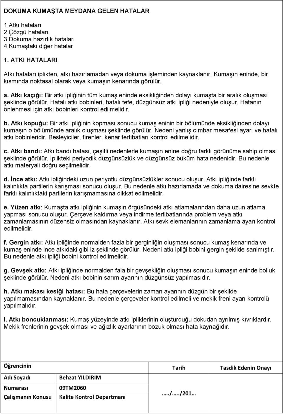 Hatalı atkı bobinleri, hatalı tefe, düzgünsüz atkı ipliği nedeniyle oluşur. Hatanın önlenmesi için atkı bobinleri kontrol edilmelidir. b. Atkı kopuğu: Bir atkı ipliğinin kopması sonucu kumaş eninin bir bölümünde eksikliğinden dolayı kumaşın o bölümünde aralık oluşması şeklinde görülür.