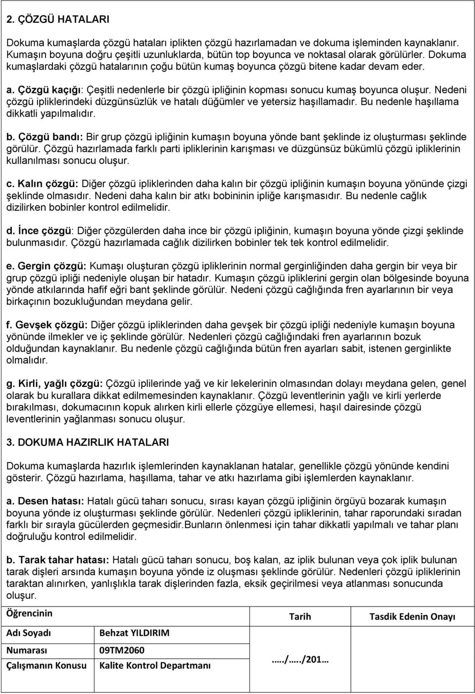 Çözgü kaçığı: Çeşitli nedenlerle bir çözgü ipliğinin kopması sonucu kumaş boyunca oluşur. Nedeni çözgü ipliklerindeki düzgünsüzlük ve hatalı düğümler ve yetersiz haşıllamadır.