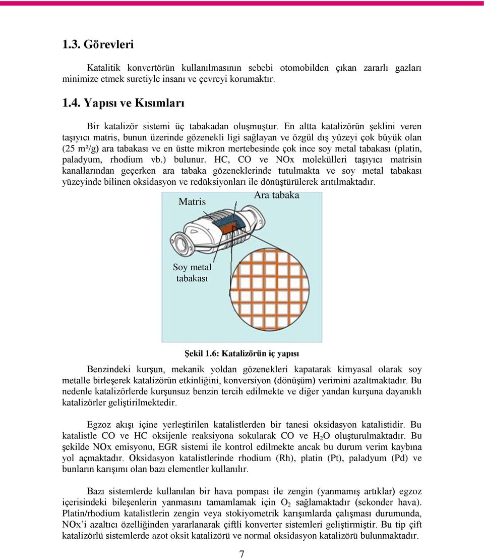 En altta katalizörün şeklini veren taşıyıcı matris, bunun üzerinde gözenekli ligi sağlayan ve özgül dış yüzeyi çok büyük olan (25 m²/g) ara tabakası ve en üstte mikron mertebesinde çok ince soy metal