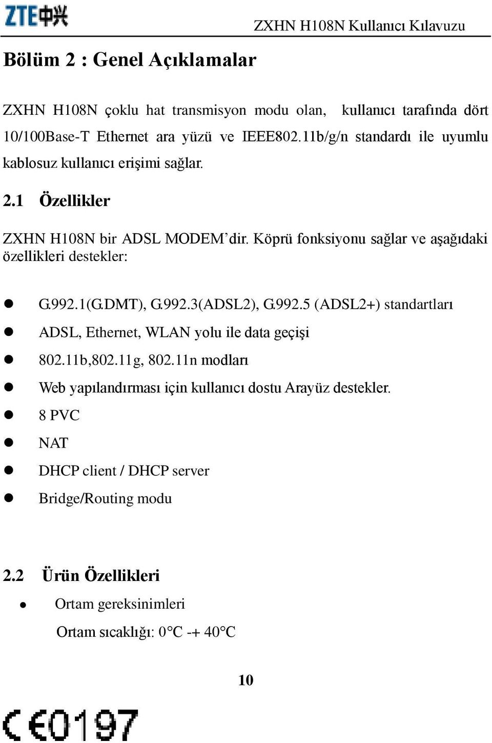 Köprü fonksiyonu sağlar ve aşağıdaki özellikleri destekler: G.992.1(G.DMT), G.992.3(ADSL2), G.992.5 (ADSL2+) standartları ADSL, Ethernet, WLAN yolu ile data geçişi 802.