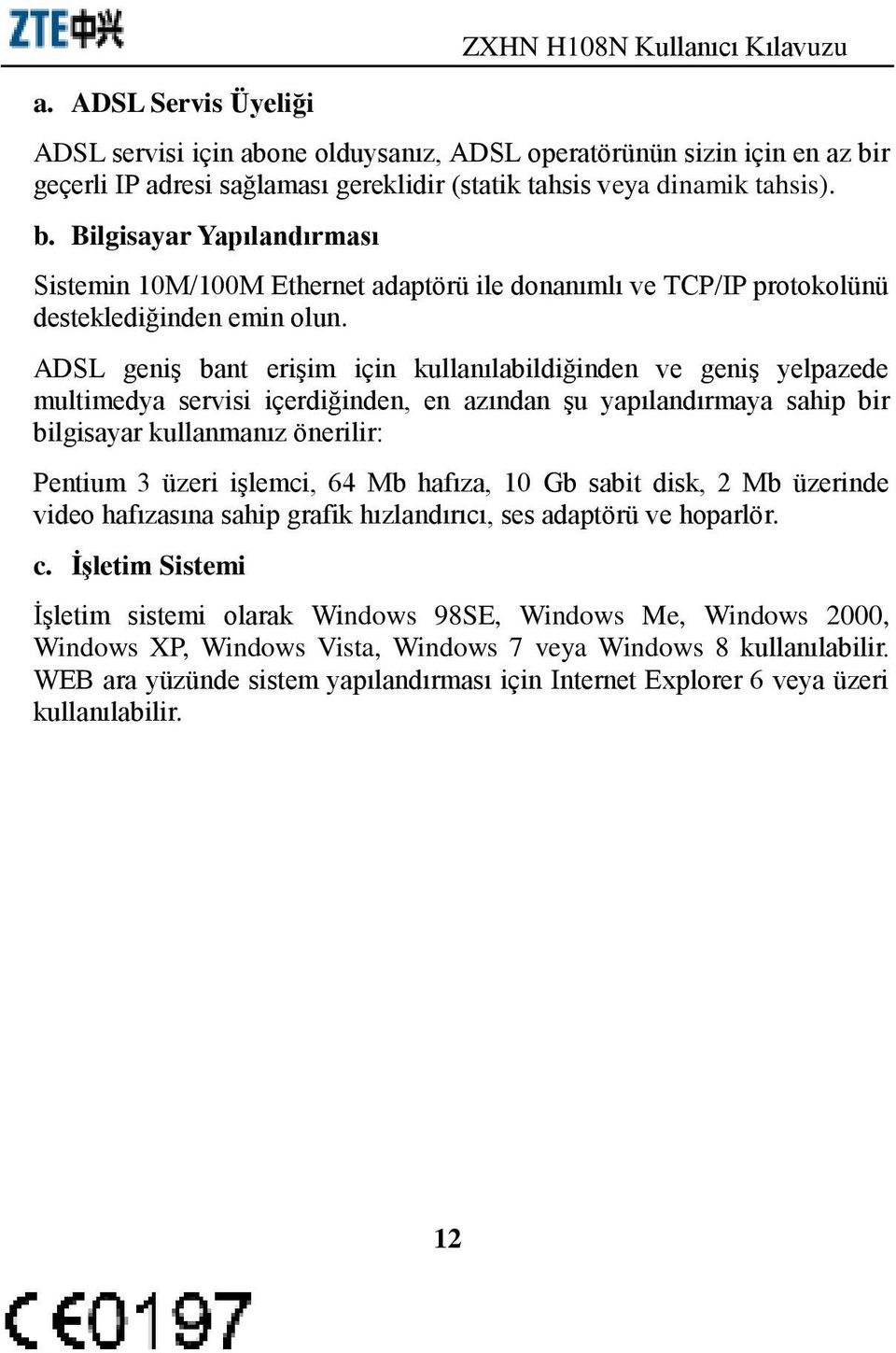 ADSL geniş bant erişim için kullanılabildiğinden ve geniş yelpazede multimedya servisi içerdiğinden, en azından şu yapılandırmaya sahip bir bilgisayar kullanmanız önerilir: Pentium 3 üzeri işlemci,