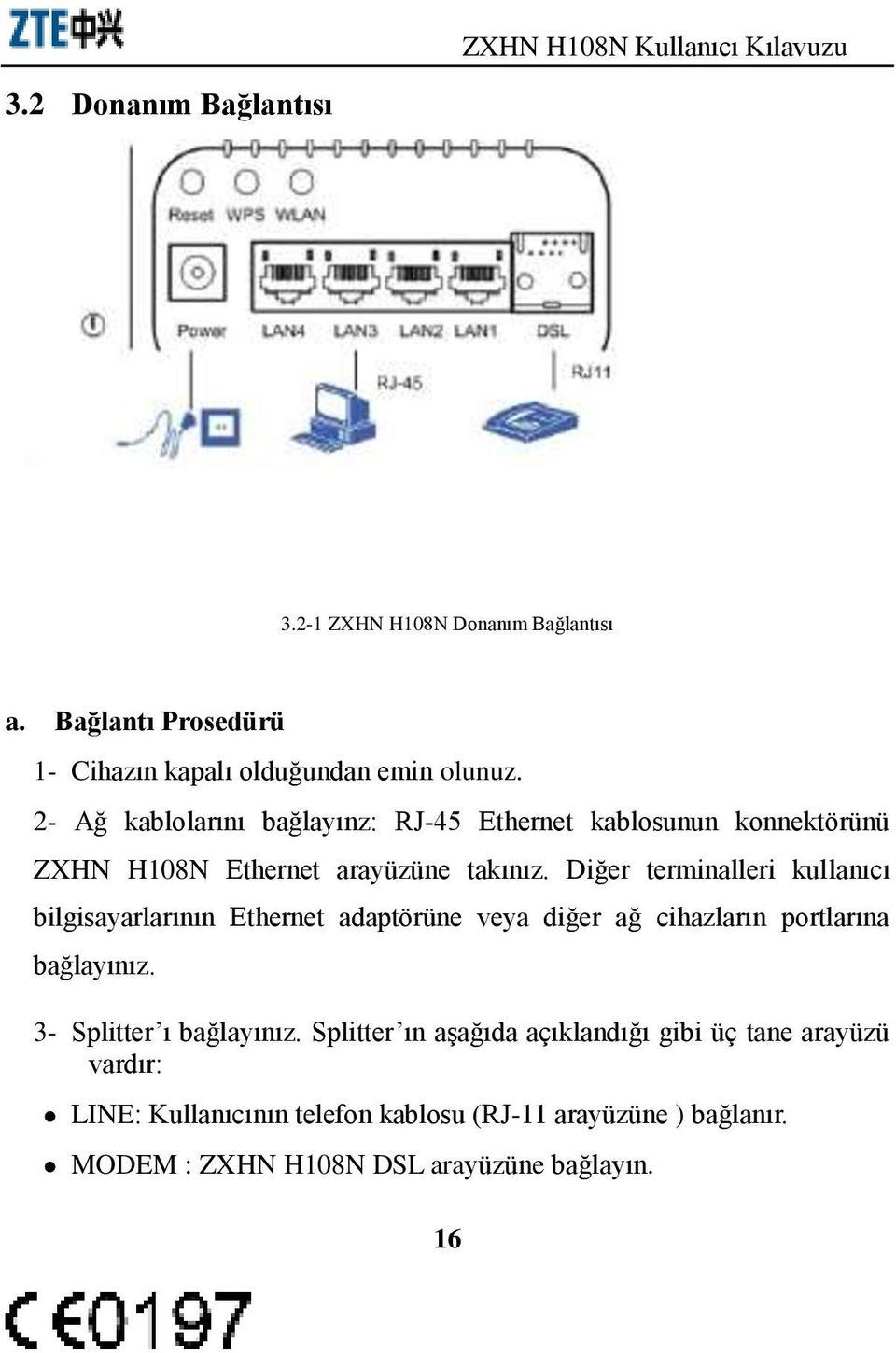 Diğer terminalleri kullanıcı bilgisayarlarının Ethernet adaptörüne veya diğer ağ cihazların portlarına bağlayınız.