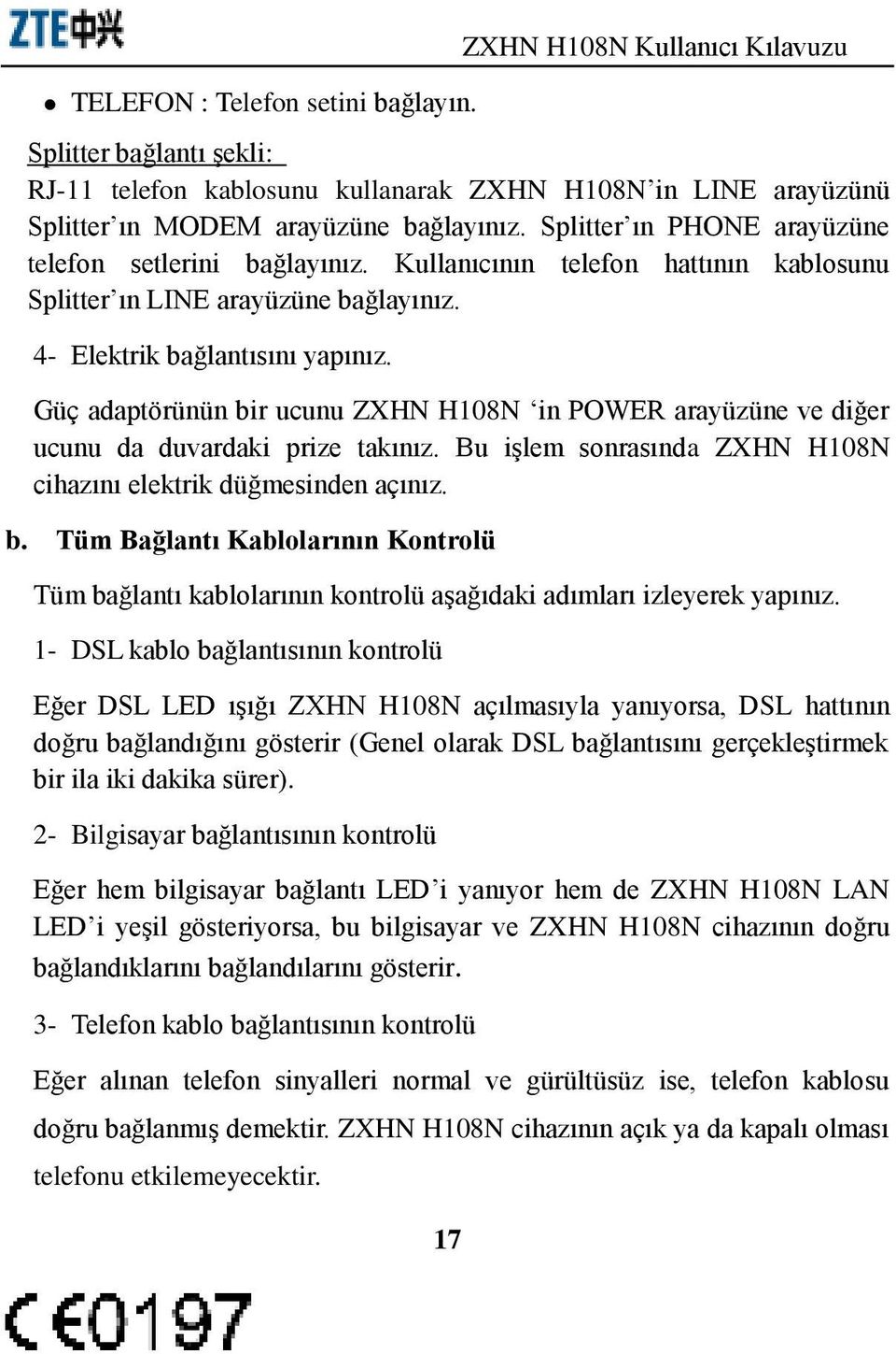 Güç adaptörünün bir ucunu ZXHN H108N in POWER arayüzüne ve diğer ucunu da duvardaki prize takınız. Bu işlem sonrasında ZXHN H108N cihazını elektrik düğmesinden açınız. b. Tüm Bağlantı Kablolarının Kontrolü Tüm bağlantı kablolarının kontrolü aşağıdaki adımları izleyerek yapınız.