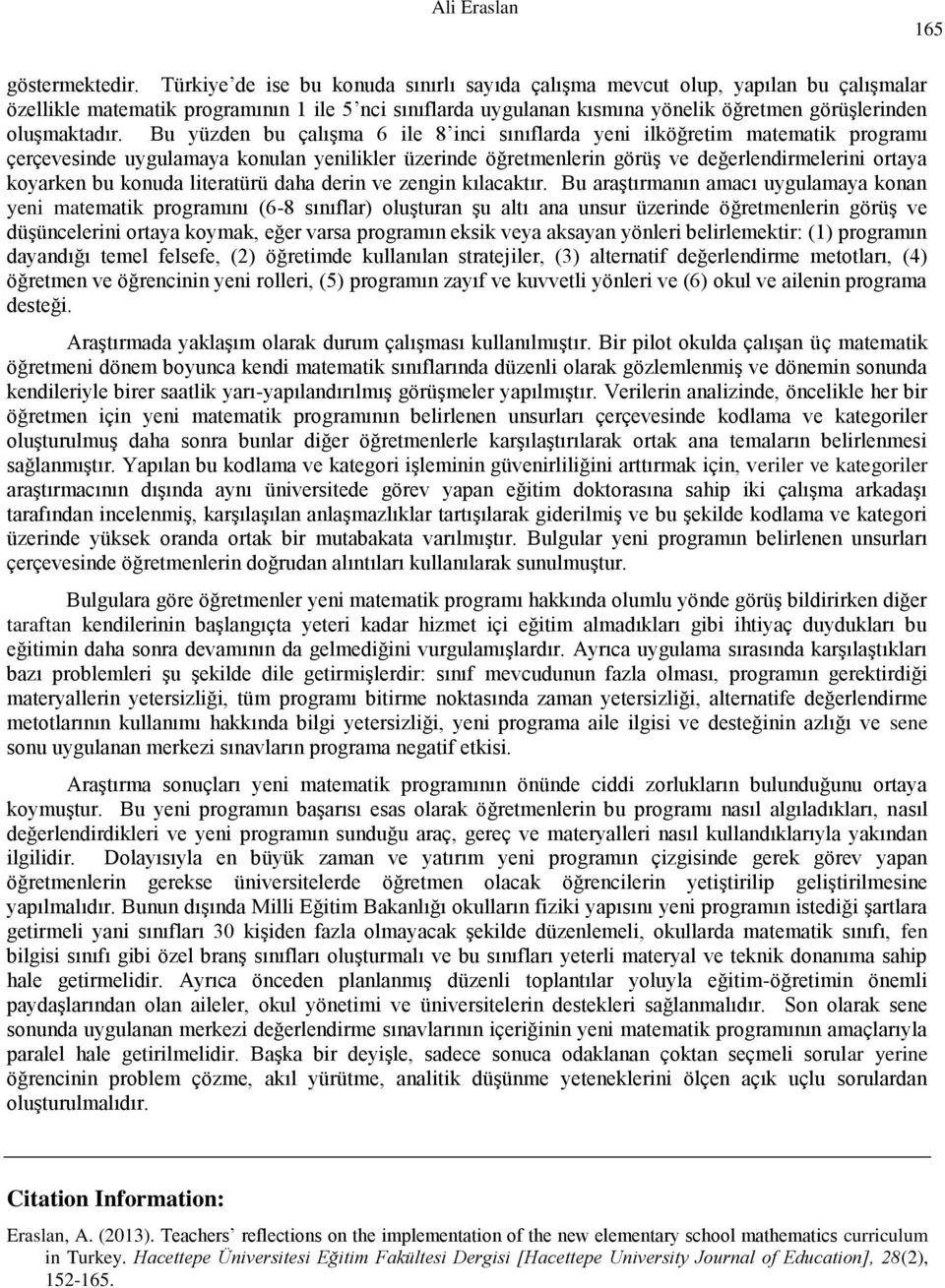 Bu yüzden bu çalışma 6 ile 8 inci sınıflarda yeni ilköğretim matematik programı çerçevesinde uygulamaya konulan yenilikler üzerinde öğretmenlerin görüş ve değerlendirmelerini ortaya koyarken bu