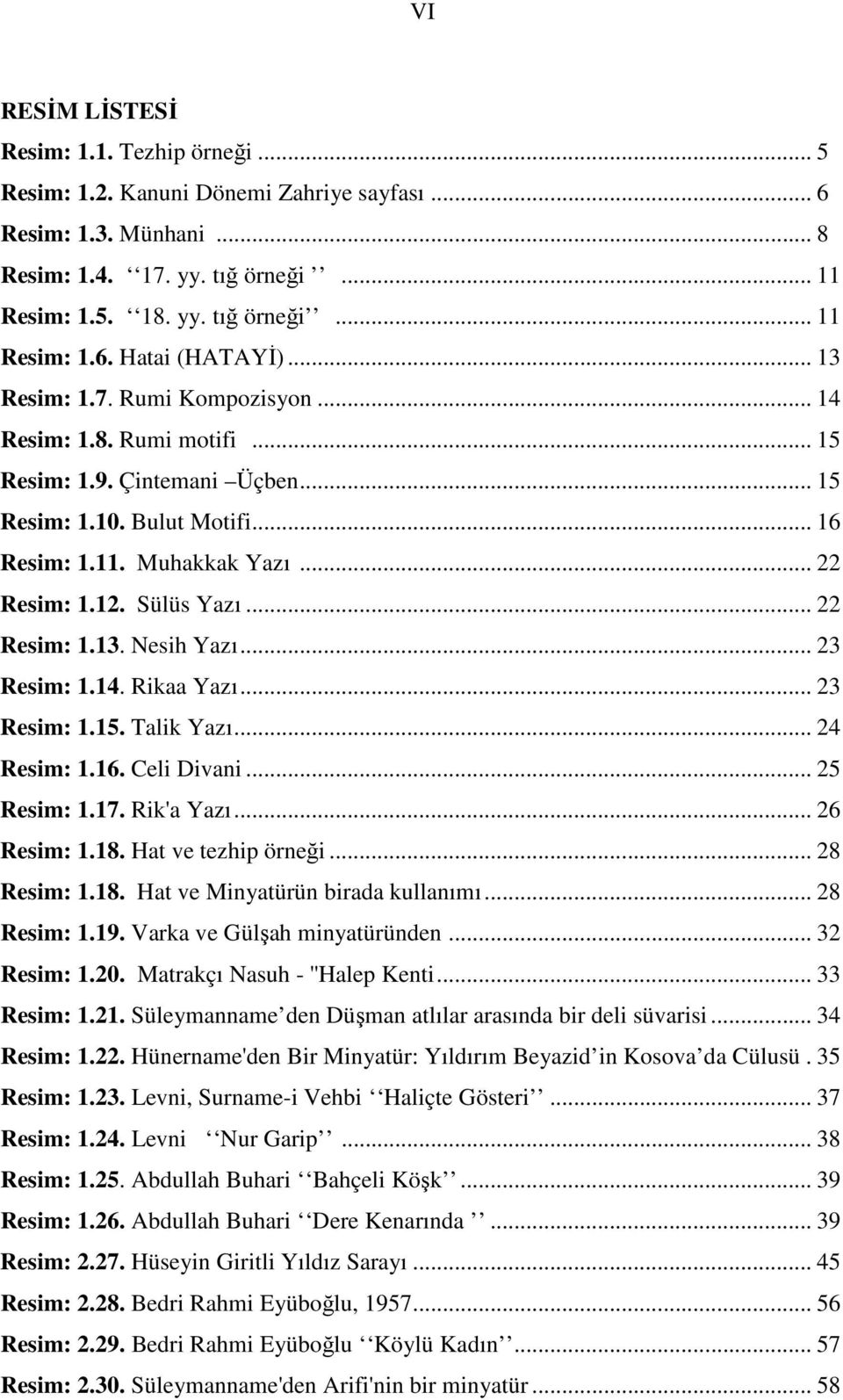 .. 22 Resim: 1.13. Nesih Yazı... 23 Resim: 1.14. Rikaa Yazı... 23 Resim: 1.15. Talik Yazı... 24 Resim: 1.16. Celi Divani... 25 Resim: 1.17. Rik'a Yazı... 26 Resim: 1.18. Hat ve tezhip örneği.