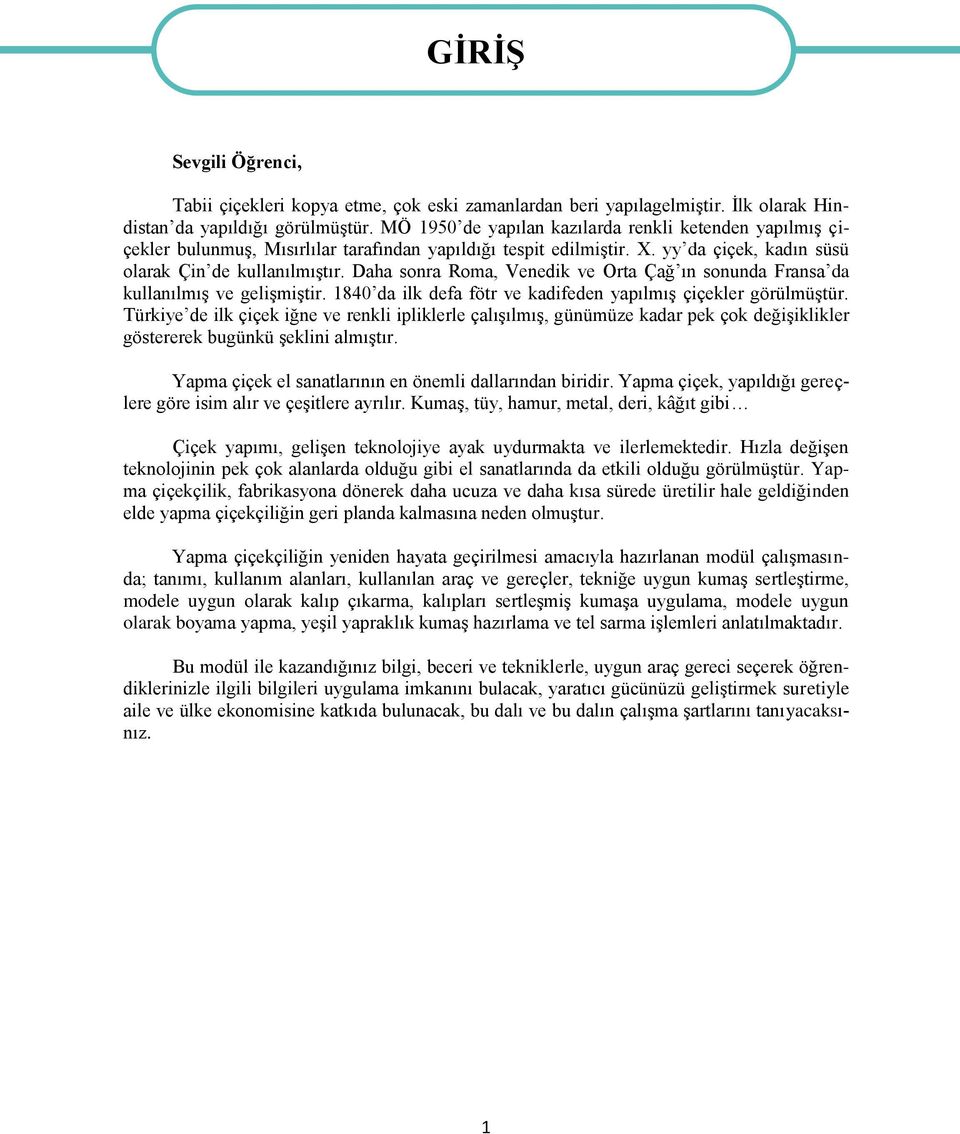 Daha sonra Roma, Venedik ve Orta Çağ ın sonunda Fransa da kullanılmış ve gelişmiştir. 1840 da ilk defa fötr ve kadifeden yapılmış çiçekler görülmüştür.