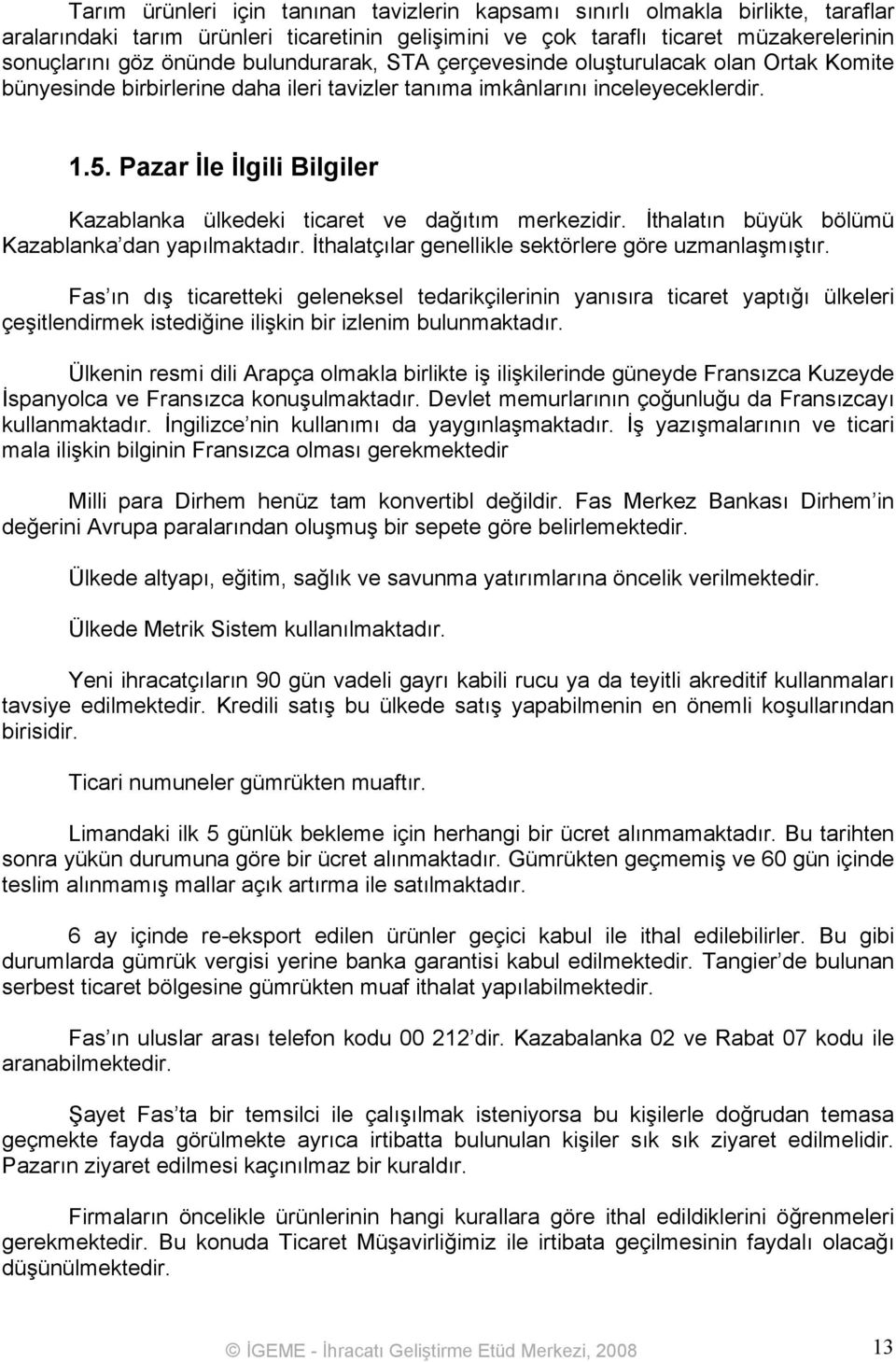 Pazar İle İlgili Bilgiler Kazablanka ülkedeki ticaret ve dağıtım merkezidir. İthalatın büyük bölümü Kazablanka dan yapılmaktadır. İthalatçılar genellikle sektörlere göre uzmanlaşmıştır.