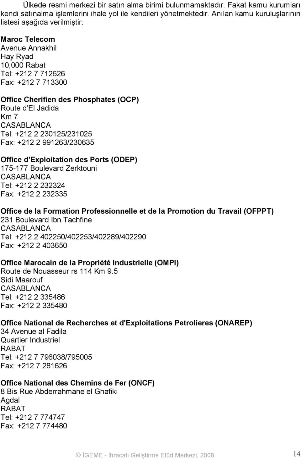 Jadida Km 7 Tel: +212 2 230125/231025 Fax: +212 2 991263/230635 Office d'exploitation des Ports (ODEP) 175-177 Boulevard Zerktouni Tel: +212 2 232324 Fax: +212 2 232335 Office de la Formation