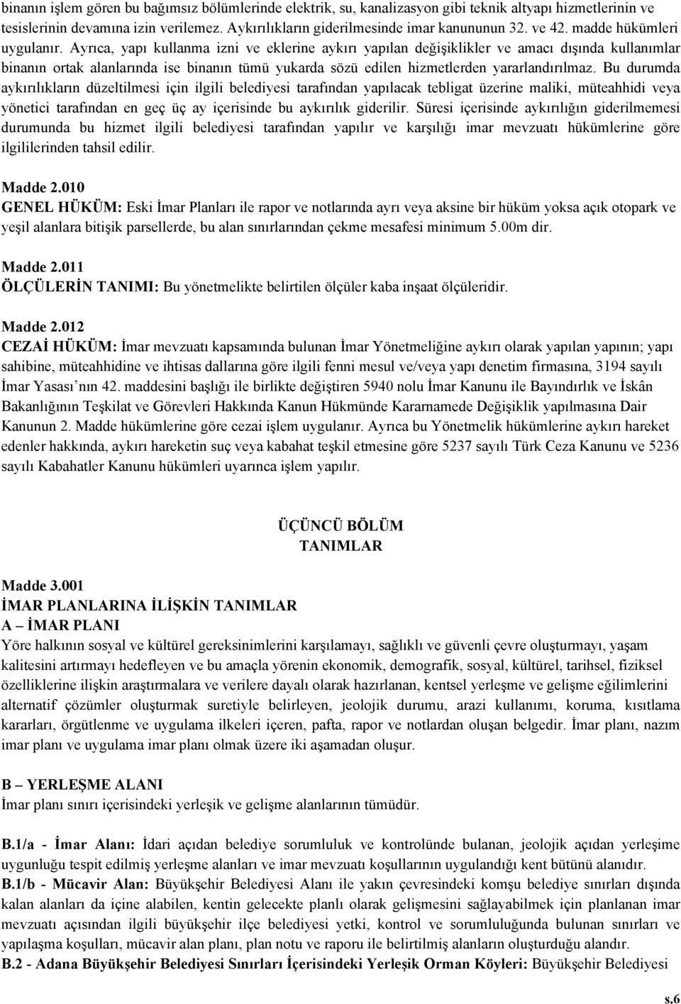 Ayrıca, yapı kullanma izni ve eklerine aykırı yapılan değişiklikler ve amacı dışında kullanımlar binanın ortak alanlarında ise binanın tümü yukarda sözü edilen hizmetlerden yararlandırılmaz.